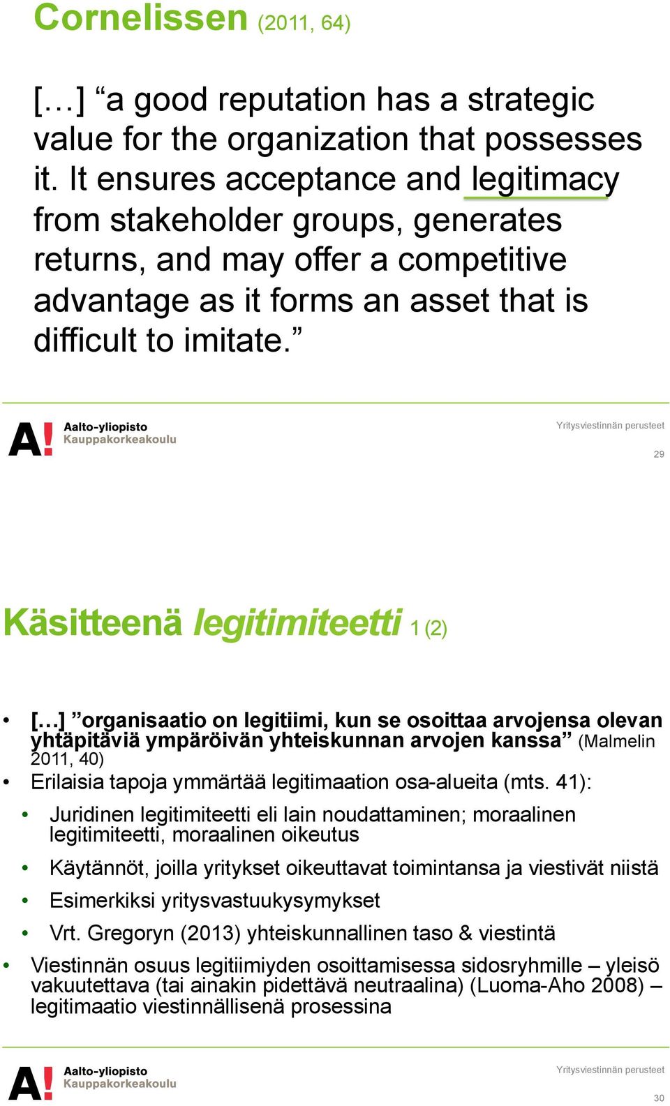 29 Käsitteenä legitimiteetti 1 (2) [ ] organisaatio on legitiimi, kun se osoittaa arvojensa olevan yhtäpitäviä ympäröivän yhteiskunnan arvojen kanssa (Malmelin 2011, 40) Erilaisia tapoja ymmärtää