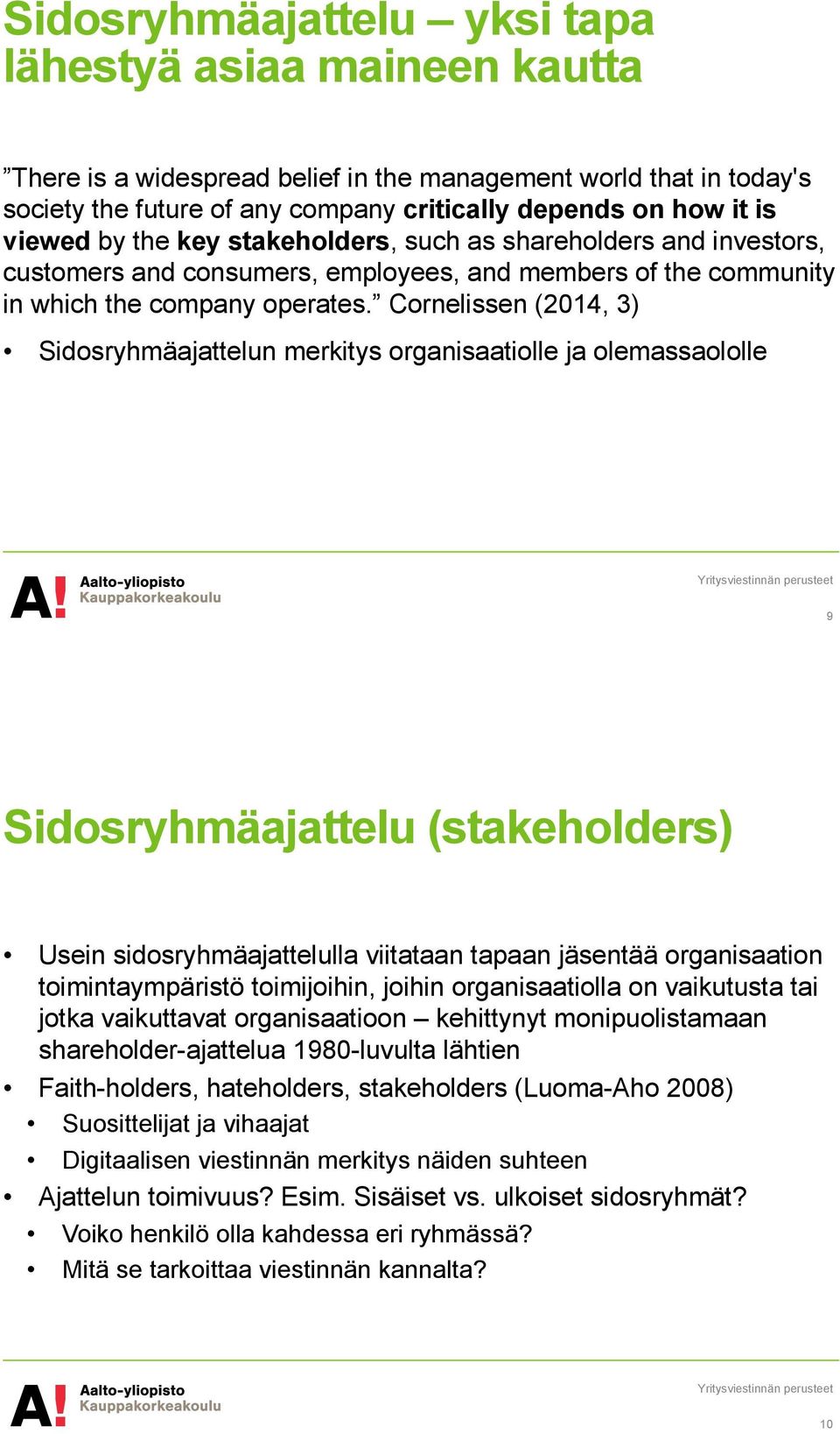 Cornelissen (2014, 3) Sidosryhmäajattelun merkitys organisaatiolle ja olemassaololle 9 Sidosryhmäajattelu (stakeholders) Usein sidosryhmäajattelulla viitataan tapaan jäsentää organisaation