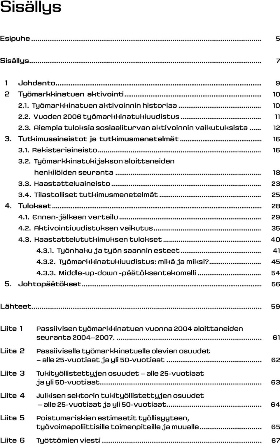 .. 18 3.3. Haastatteluaineisto... 23 3.4. Tilastolliset tutkimusmenetelmät... 25 4. Tulokset... 28 4.1. Ennen-jälkeen vertailu... 29 4.2. Aktivointiuudistuksen vaikutus... 35 4.3. Haastattelututkimuksen tulokset.