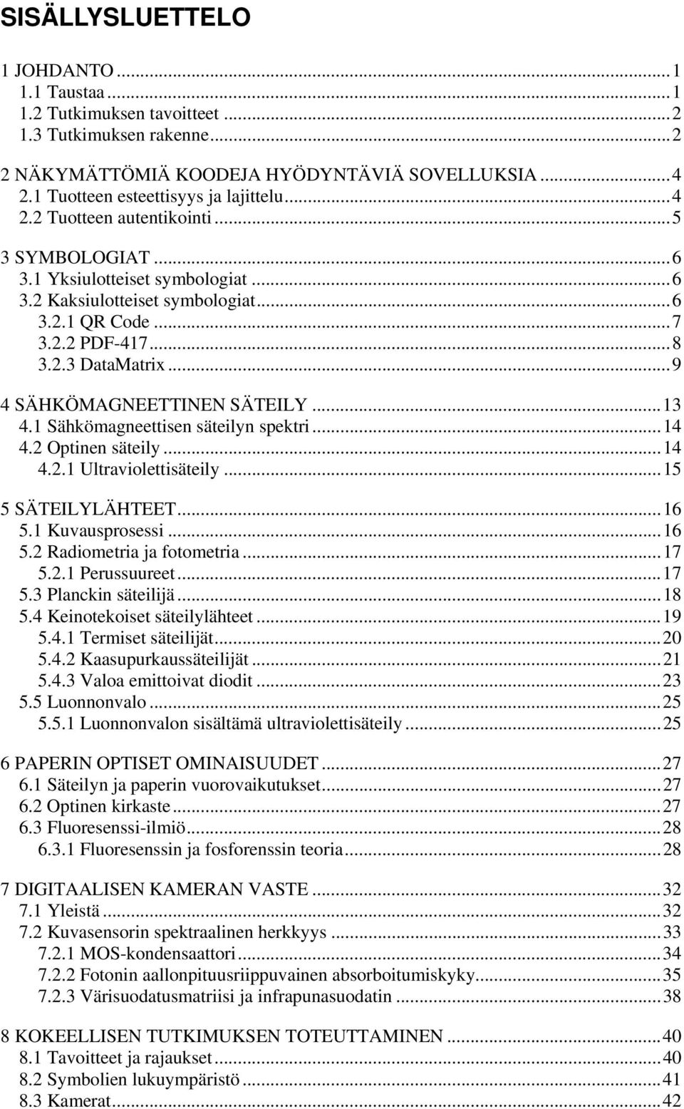 ..9 4 SÄHKÖMAGNEETTINEN SÄTEILY...13 4.1 Sähkömagneettisen säteilyn spektri...14 4.2 Optinen säteily...14 4.2.1 Ultraviolettisäteily...15 5 SÄTEILYLÄHTEET...16 5.1 Kuvausprosessi...16 5.2 Radiometria ja fotometria.