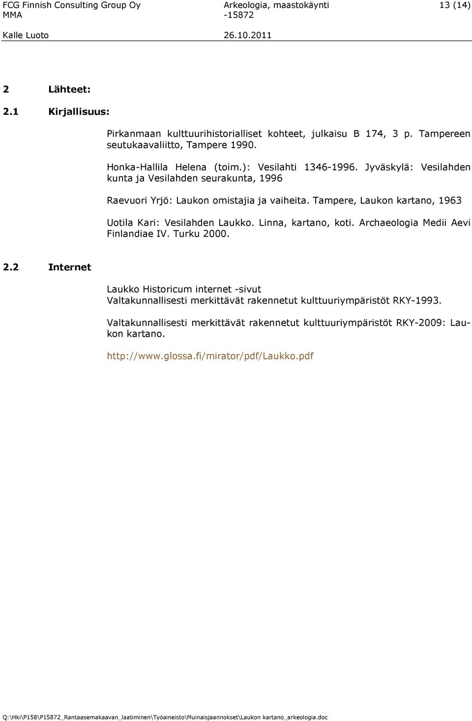 Jyväskylä: Vesilahden kunta ja Vesilahden seurakunta, 1996 Raevuori Yrjö: Laukon omistajia ja vaiheita. Tampere, Laukon kartano, 1963 Uotila Kari: Vesilahden Laukko.