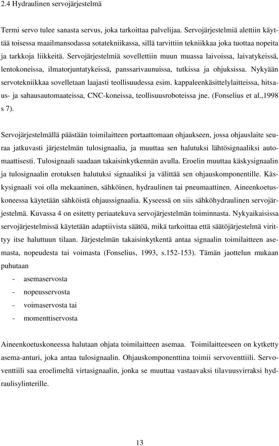 Servojärjestelmiä sovellettiin muun muassa laivoissa, laivatykeissä, lentokoneissa, ilmatorjuntatykeissä, panssarivaunuissa, tutkissa ja ohjuksissa.