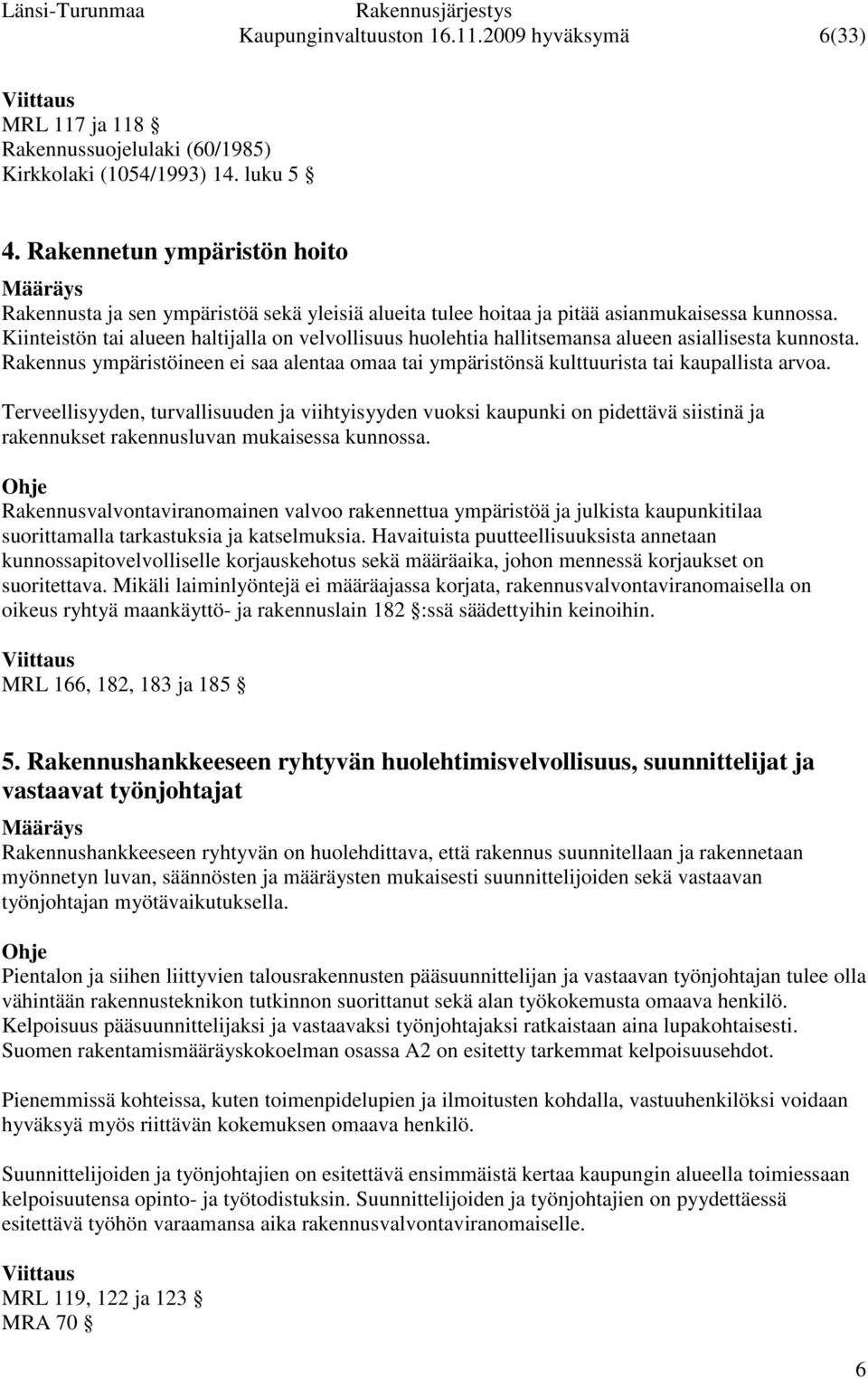 Kiinteistön tai alueen haltijalla on velvollisuus huolehtia hallitsemansa alueen asiallisesta kunnosta. Rakennus ympäristöineen ei saa alentaa omaa tai ympäristönsä kulttuurista tai kaupallista arvoa.