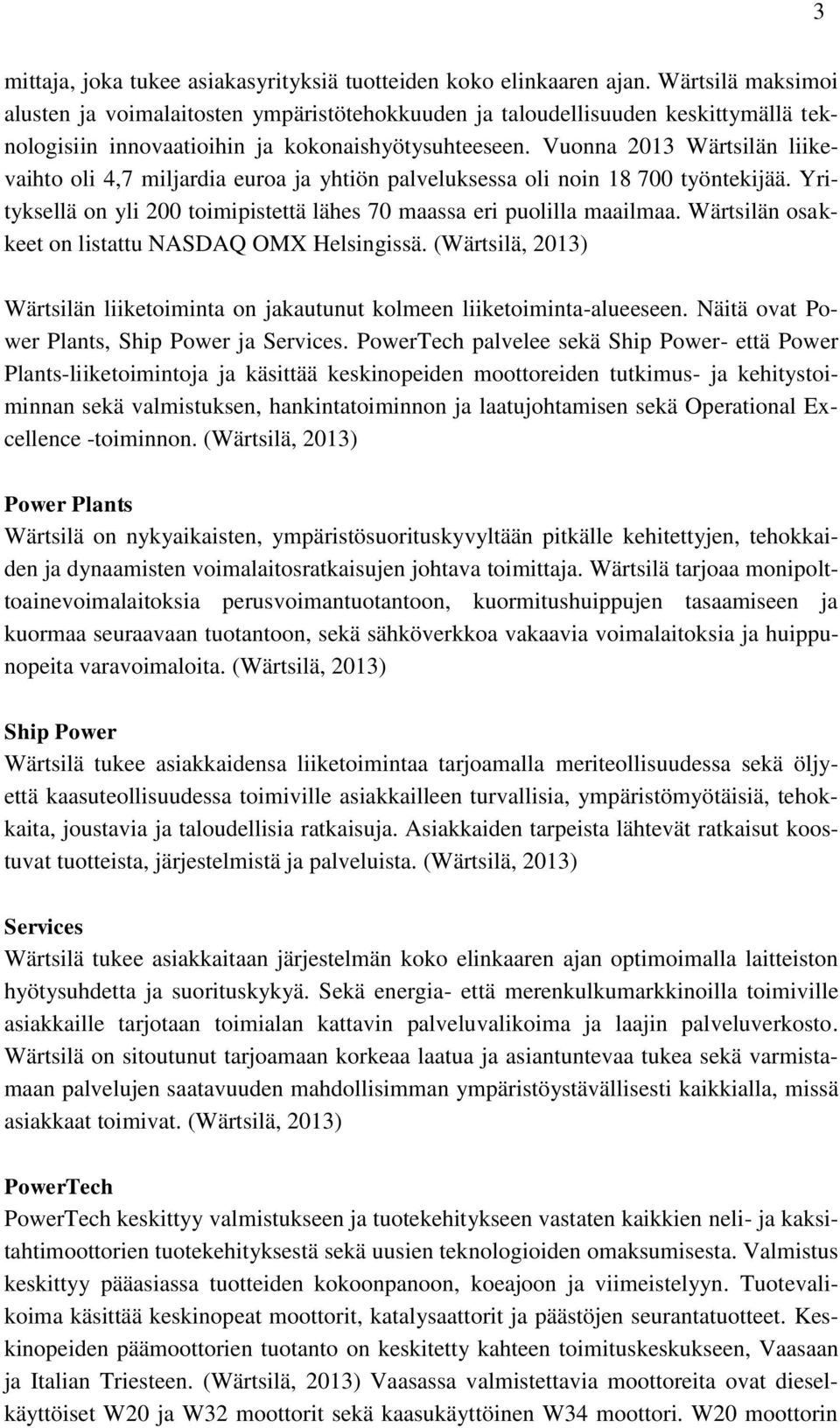 Vuonna 2013 Wärtsilän liikevaihto oli 4,7 miljardia euroa ja yhtiön palveluksessa oli noin 18 700 työntekijää. Yrityksellä on yli 200 toimipistettä lähes 70 maassa eri puolilla maailmaa.