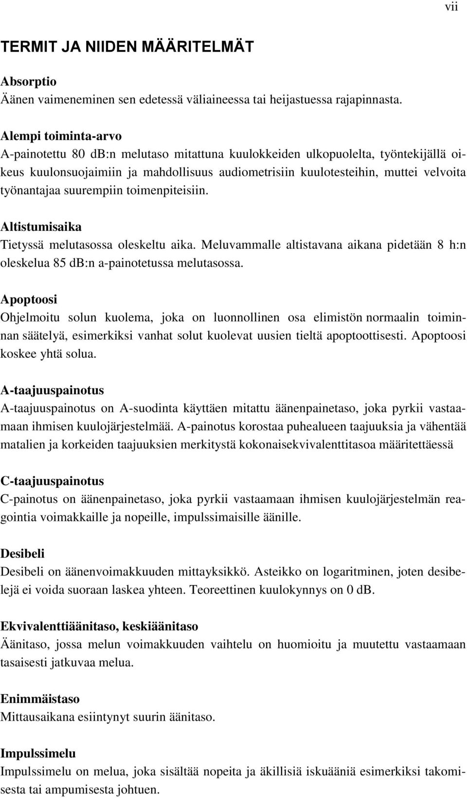 työnantajaa suurempiin toimenpiteisiin. Altistumisaika Tietyssä melutasossa oleskeltu aika. Meluvammalle altistavana aikana pidetään 8 h:n oleskelua 85 db:n a-painotetussa melutasossa.