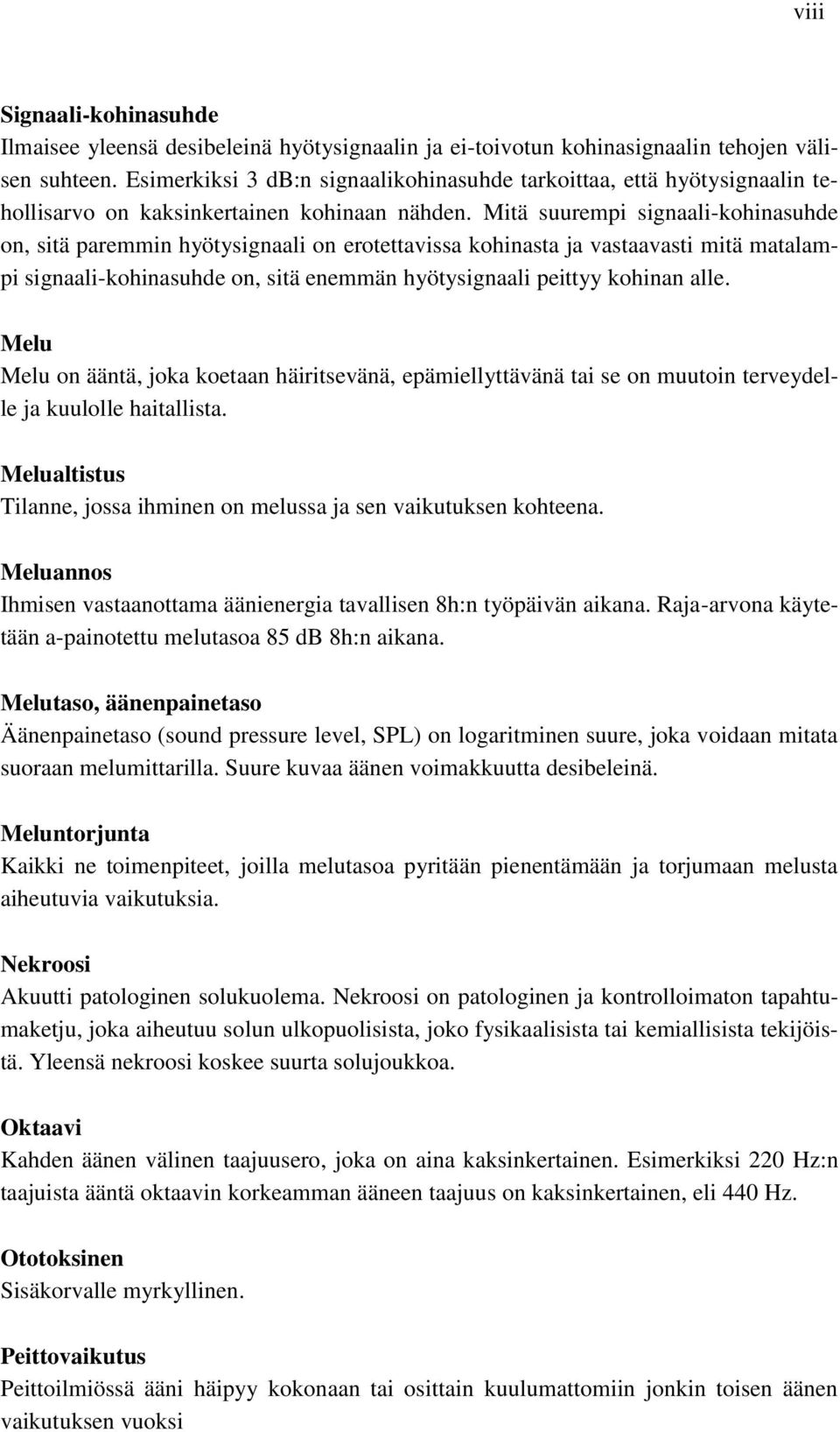 Mitä suurempi signaali-kohinasuhde on, sitä paremmin hyötysignaali on erotettavissa kohinasta ja vastaavasti mitä matalampi signaali-kohinasuhde on, sitä enemmän hyötysignaali peittyy kohinan alle.