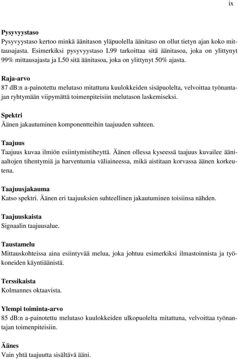 Raja-arvo 87 db:n a-painotettu melutaso mitattuna kuulokkeiden sisäpuolelta, velvoittaa työnantajan ryhtymään viipymättä toimenpiteisiin melutason laskemiseksi.