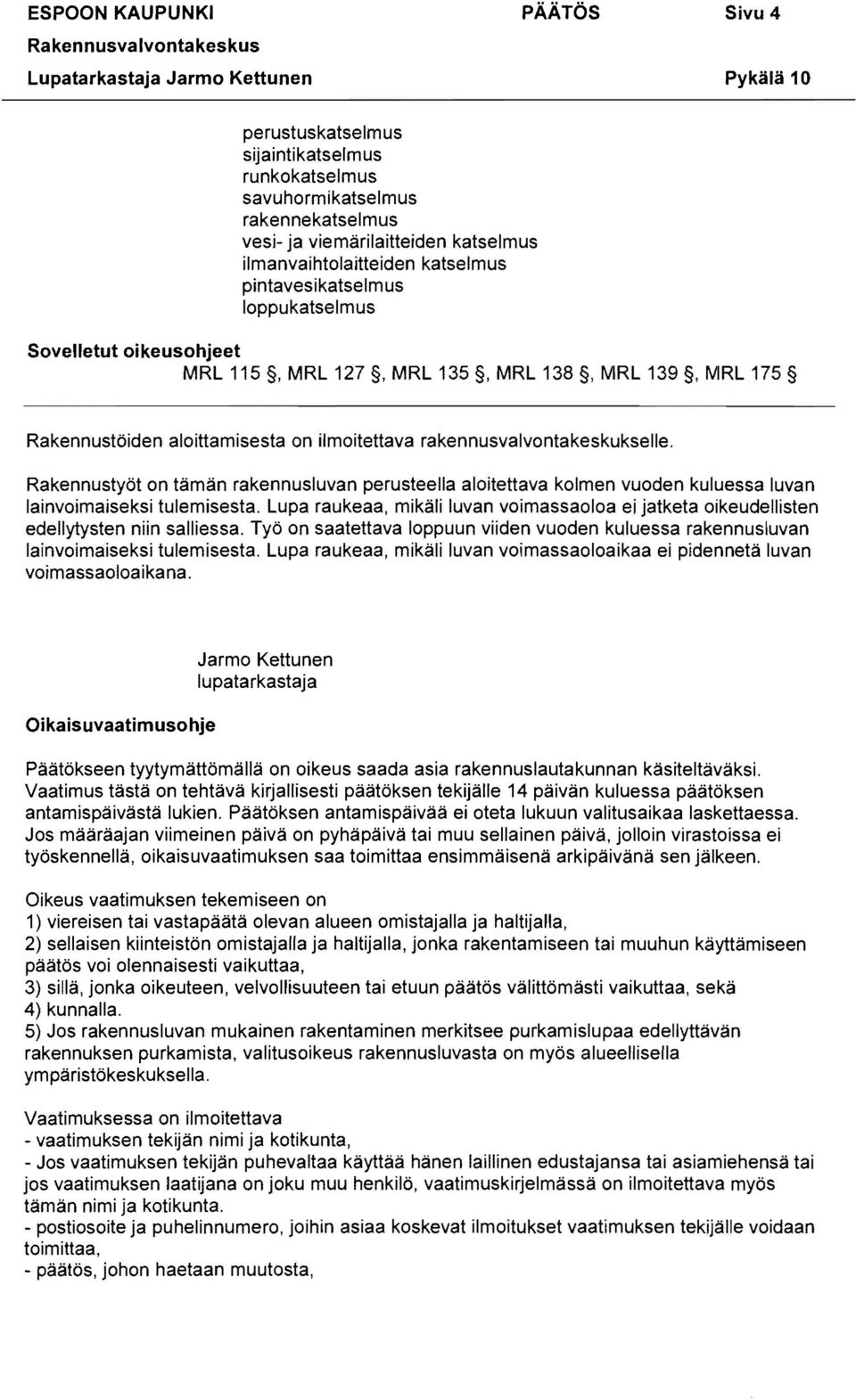 Rakennustyöt on tämän rakennusluvan perusteella aloitettava kolmen vuoden kuluessa luvan lainvoimaiseksi tulemisesta.