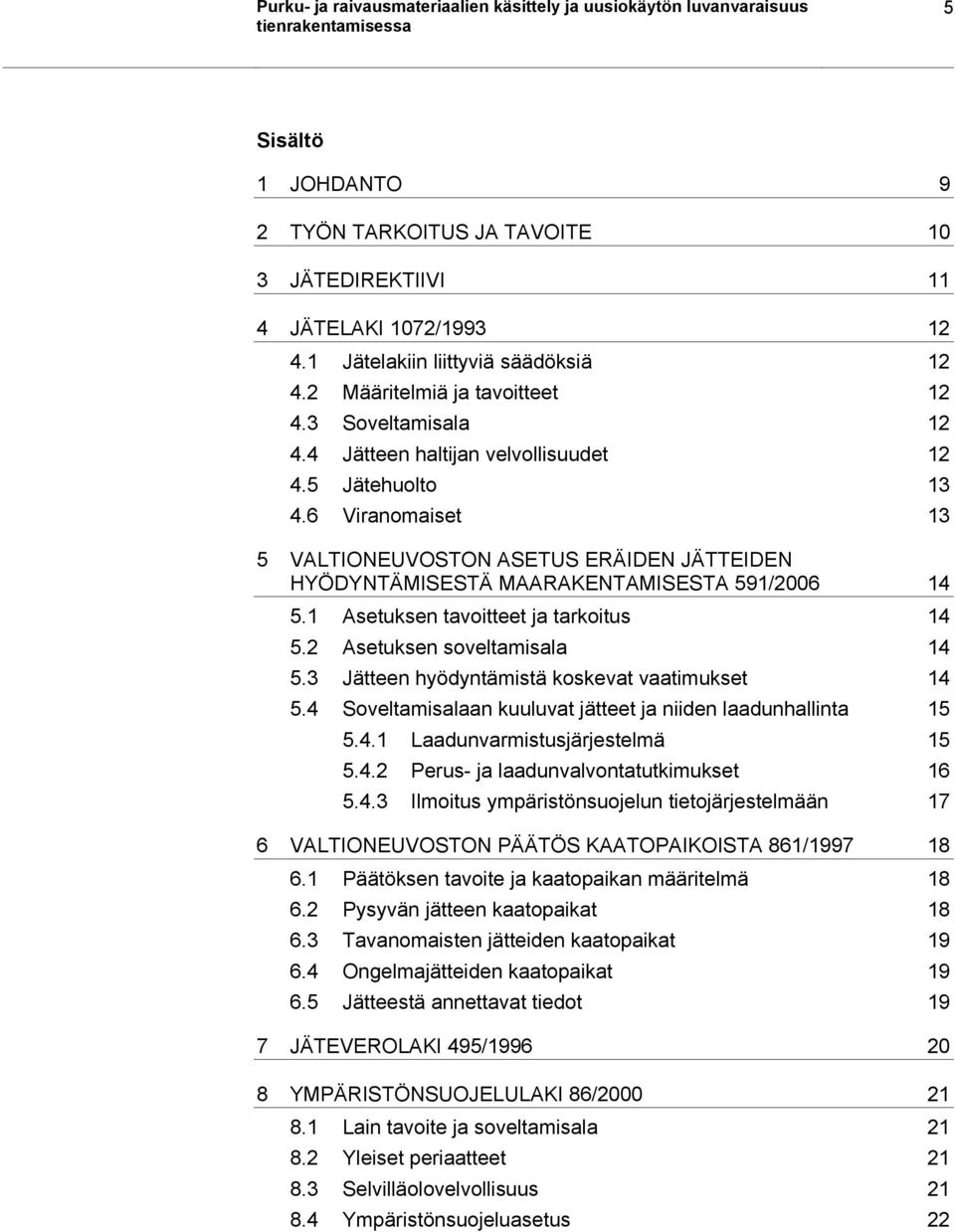 6 Viranomaiset 13 5 VALTIONEUVOSTON ASETUS ERÄIDEN JÄTTEIDEN HYÖDYNTÄMISESTÄ MAARAKENTAMISESTA 591/2006 14 5.1 Asetuksen tavoitteet ja tarkoitus 14 5.2 Asetuksen soveltamisala 14 5.