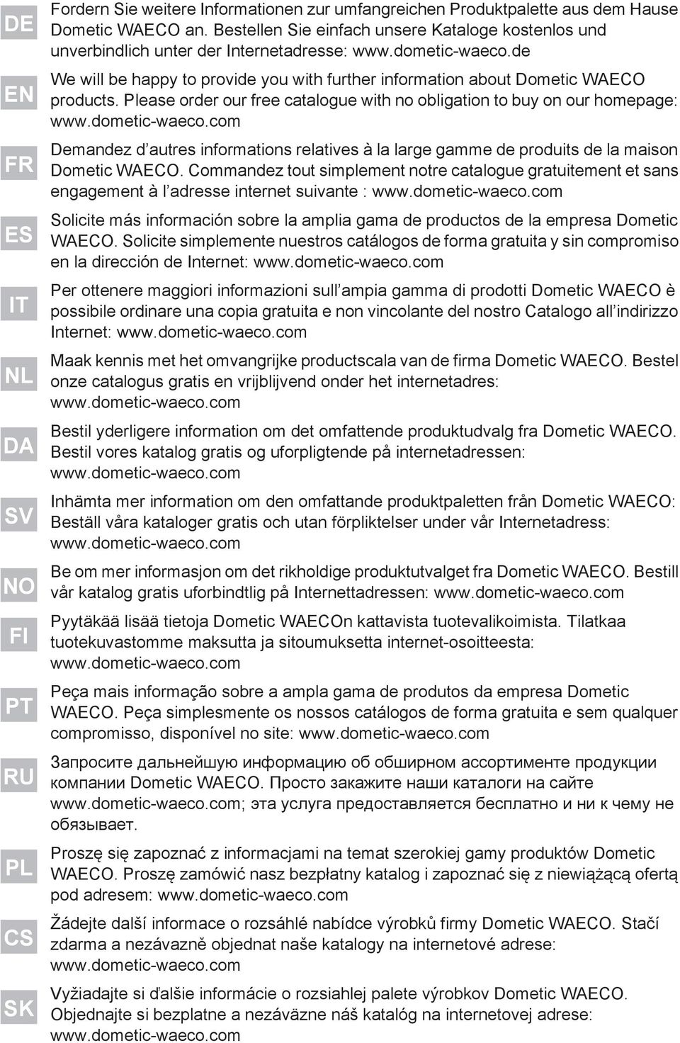 Please order our free catalogue with no obligation to buy on our homepage: www.dometic-waeco.com Demandez d autres informations relatives à la large gamme de produits de la maison Dometic WAECO.