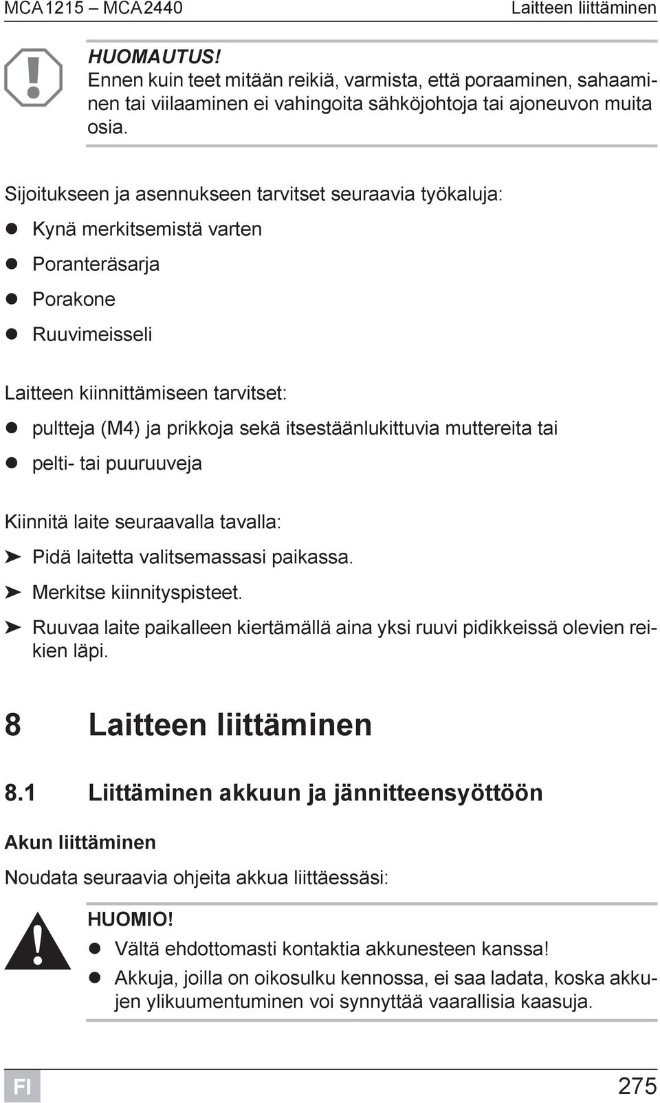 itsestäänlukittuvia muttereita tai pelti- tai puuruuveja Kiinnitä laite seuraavalla tavalla: Pidä laitetta valitsemassasi paikassa. Merkitse kiinnityspisteet.