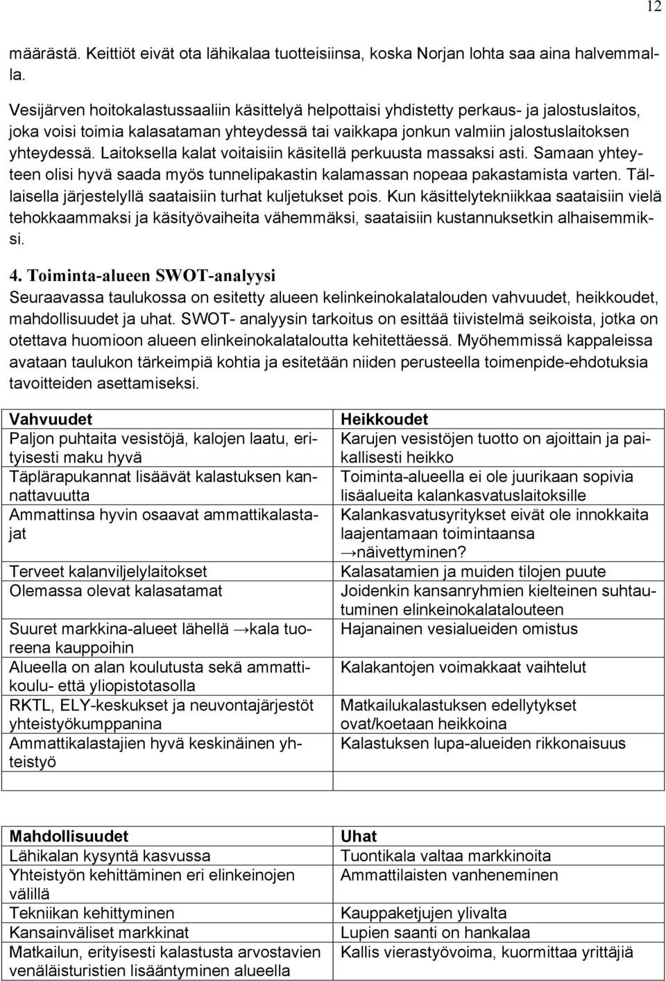 Laitoksella kalat voitaisiin käsitellä perkuusta massaksi asti. Samaan yhteyteen olisi hyvä saada myös tunnelipakastin kalamassan nopeaa pakastamista varten.