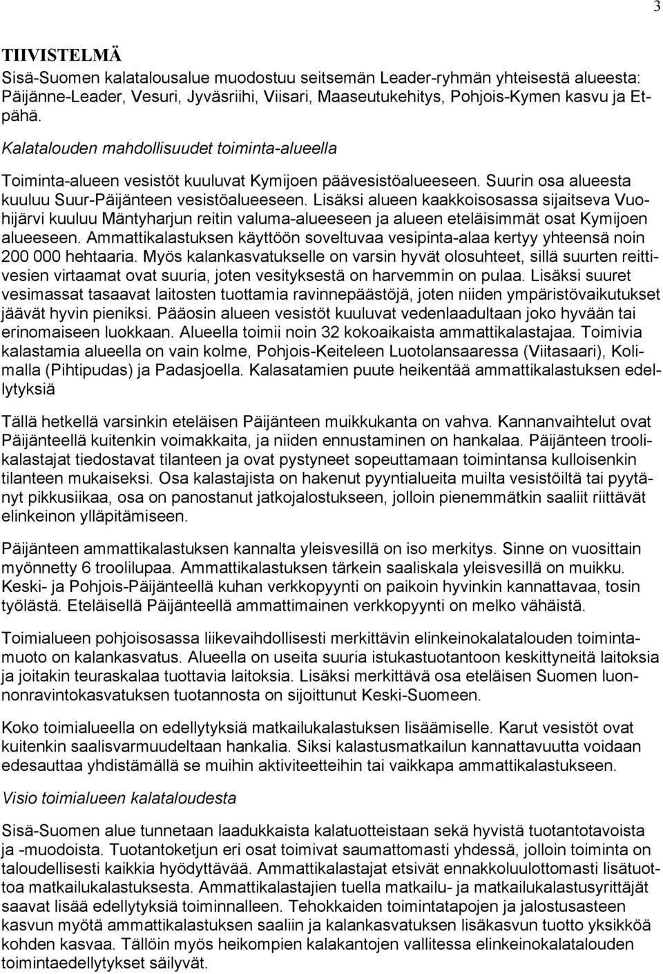 Lisäksi alueen kaakkoisosassa sijaitseva Vuohijärvi kuuluu Mäntyharjun reitin valuma-alueeseen ja alueen eteläisimmät osat Kymijoen alueeseen.