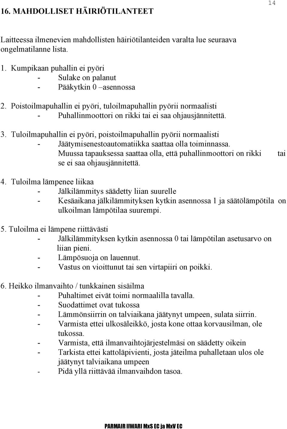 Tuloilmapuhallin ei pyöri, poistoilmapuhallin pyörii normaalisti - Jäätymisenestoautomatiikka saattaa olla toiminnassa.