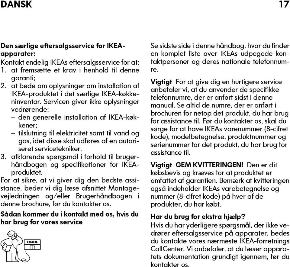 Servicen giver ikke oplysninger vedrørende: den generelle installation af IKEA-køkkener; tilslutning til elektricitet samt til vand og gas, idet disse skal udføres af en autoriseret servicetekniker.