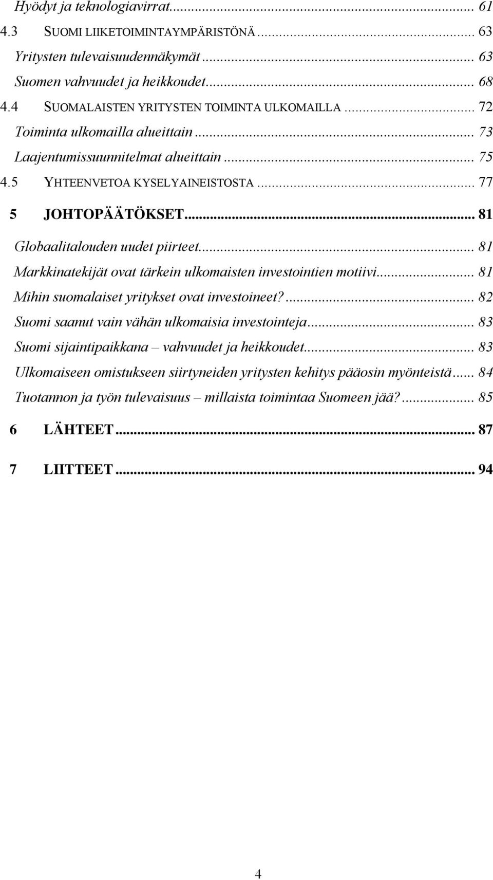 .. 81 Markkinatekijät ovat tärkein ulkomaisten investointien motiivi... 81 Mihin suomalaiset yritykset ovat investoineet?... 82 Suomi saanut vain vähän ulkomaisia investointeja.