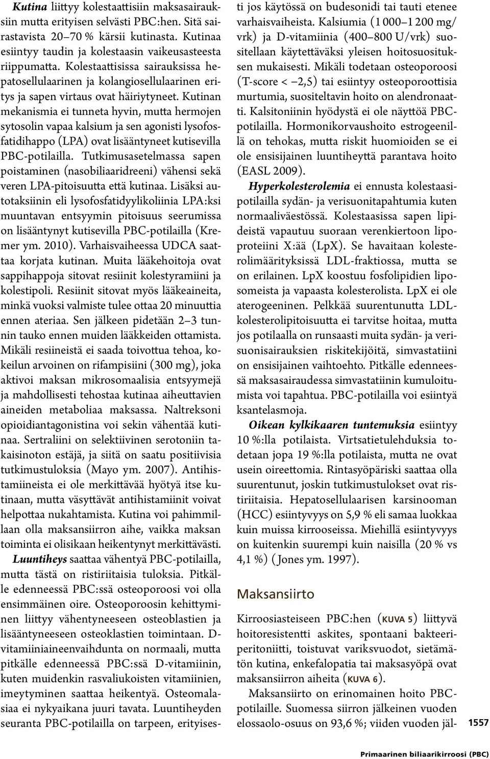 Kutinan mekanismia ei tunneta hyvin, mutta hermojen sytosolin vapaa kalsium ja sen agonisti lysofosfatidihappo (LPA) ovat lisääntyneet kutisevilla PBC-potilailla.