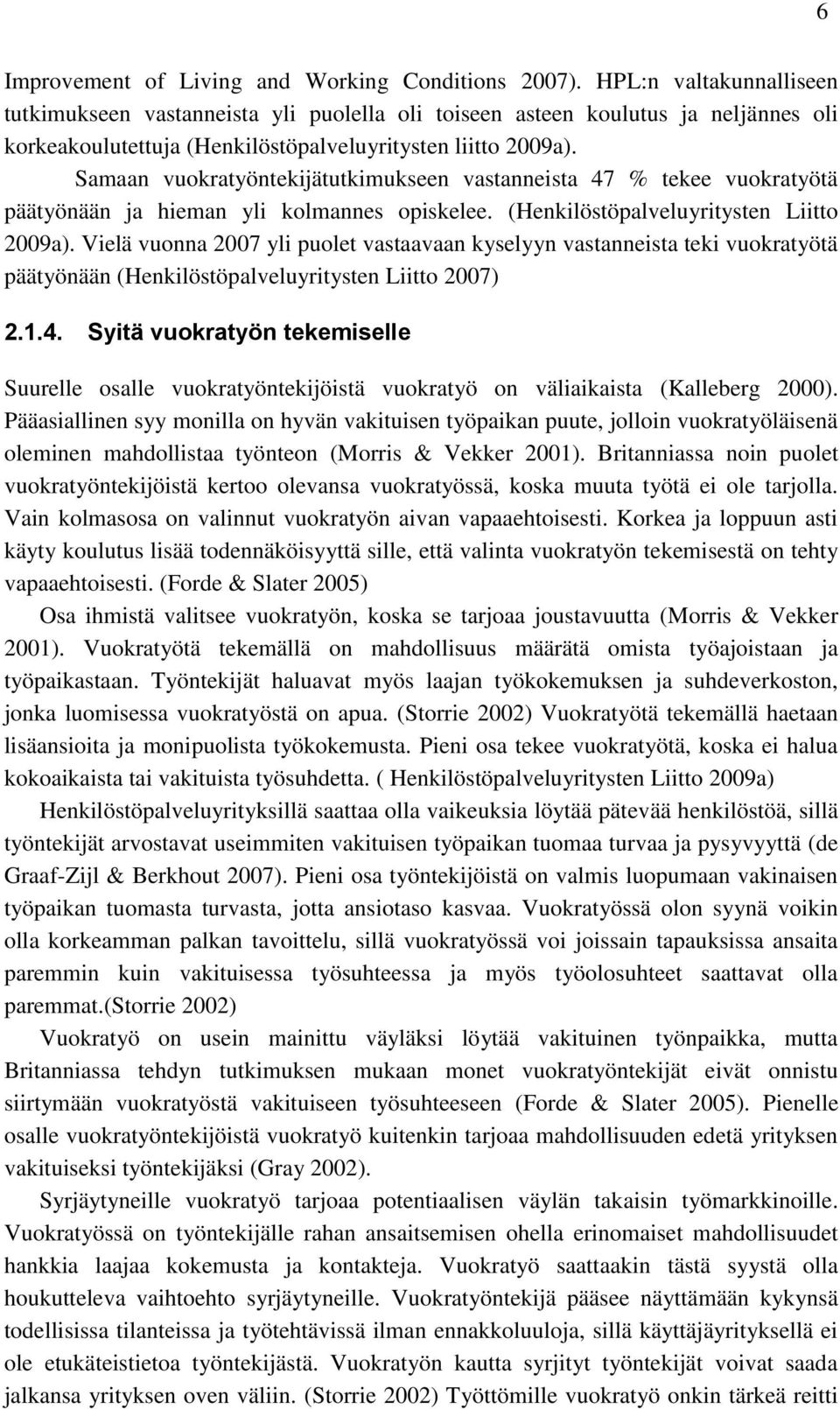 Samaan vuokratyöntekijätutkimukseen vastanneista 47 % tekee vuokratyötä päätyönään ja hieman yli kolmannes opiskelee. (Henkilöstöpalveluyritysten Liitto 2009a).