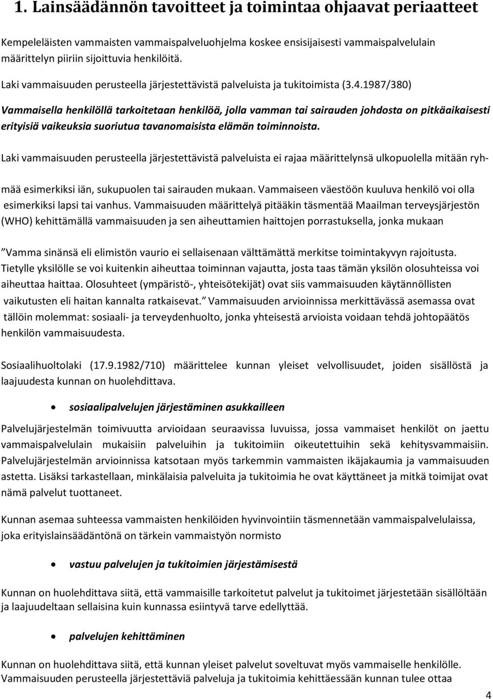 1987/380) Vammaisella henkilöllä tarkoitetaan henkilöä, jolla vamman tai sairauden johdosta on pitkäaikaisesti erityisiä vaikeuksia suoriutua tavanomaisista elämän toiminnoista.