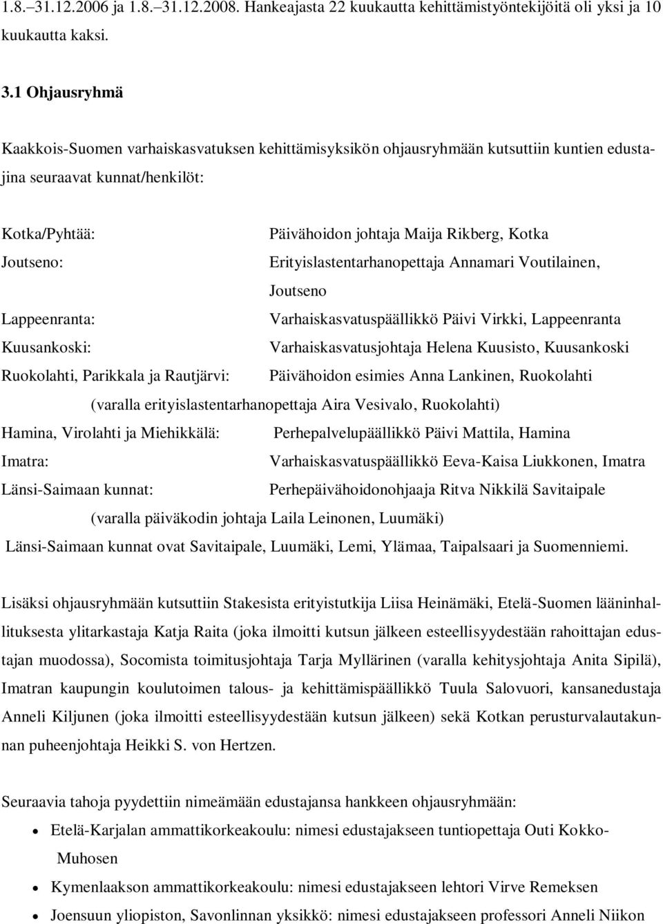 1 Ohjausryhmä Kaakkois-Suomen varhaiskasvatuksen kehittämisyksikön ohjausryhmään kutsuttiin kuntien edustajina seuraavat kunnat/henkilöt: Kotka/Pyhtää: Päivähoidon johtaja Maija Rikberg, Kotka