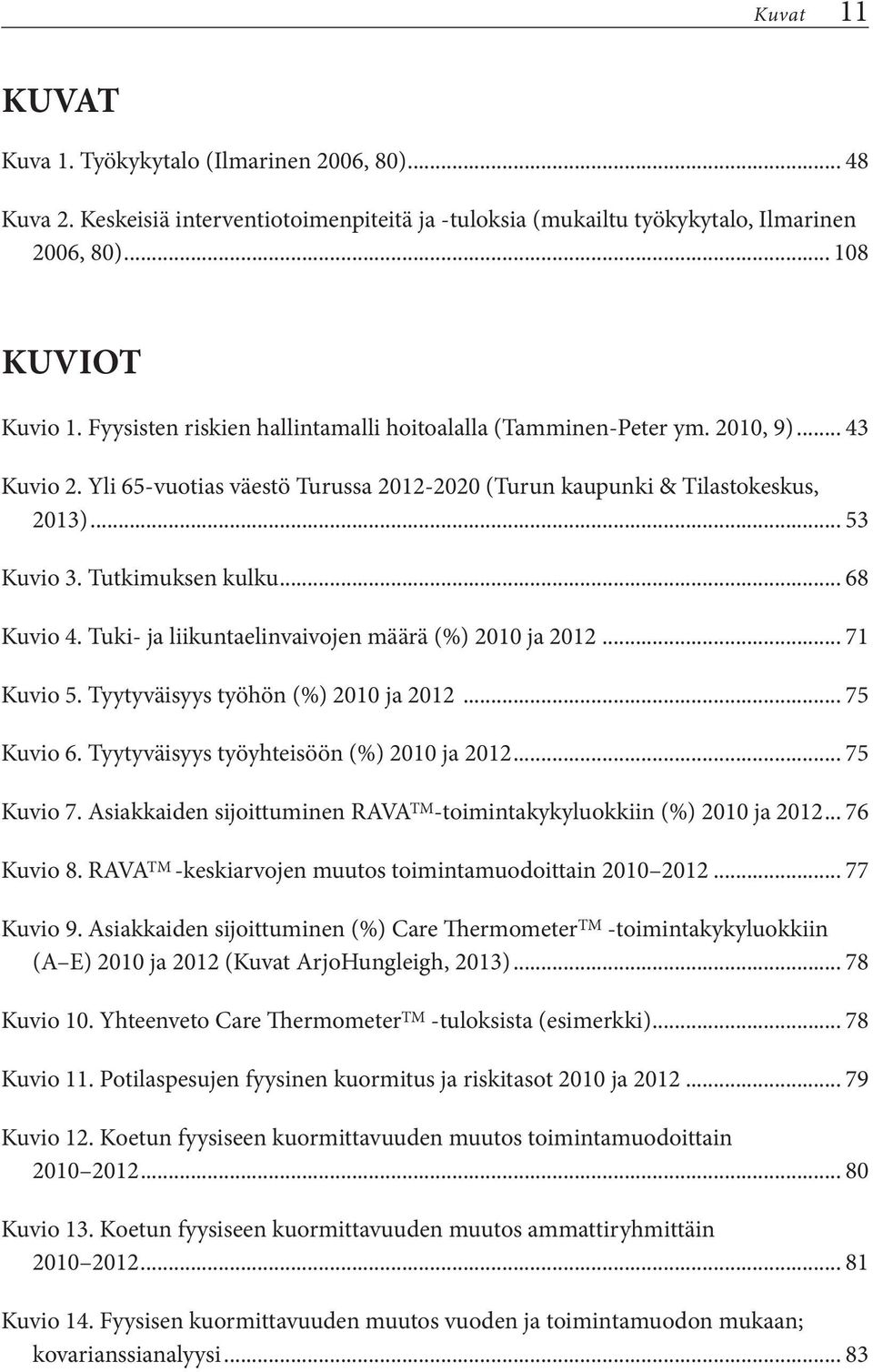 .. 68 Kuvio 4. Tuki- ja liikuntaelinvaivojen määrä (%) 2010 ja 2012... 71 Kuvio 5. Tyytyväisyys työhön (%) 2010 ja 2012... 75 Kuvio 6. Tyytyväisyys työyhteisöön (%) 2010 ja 2012... 75 Kuvio 7.