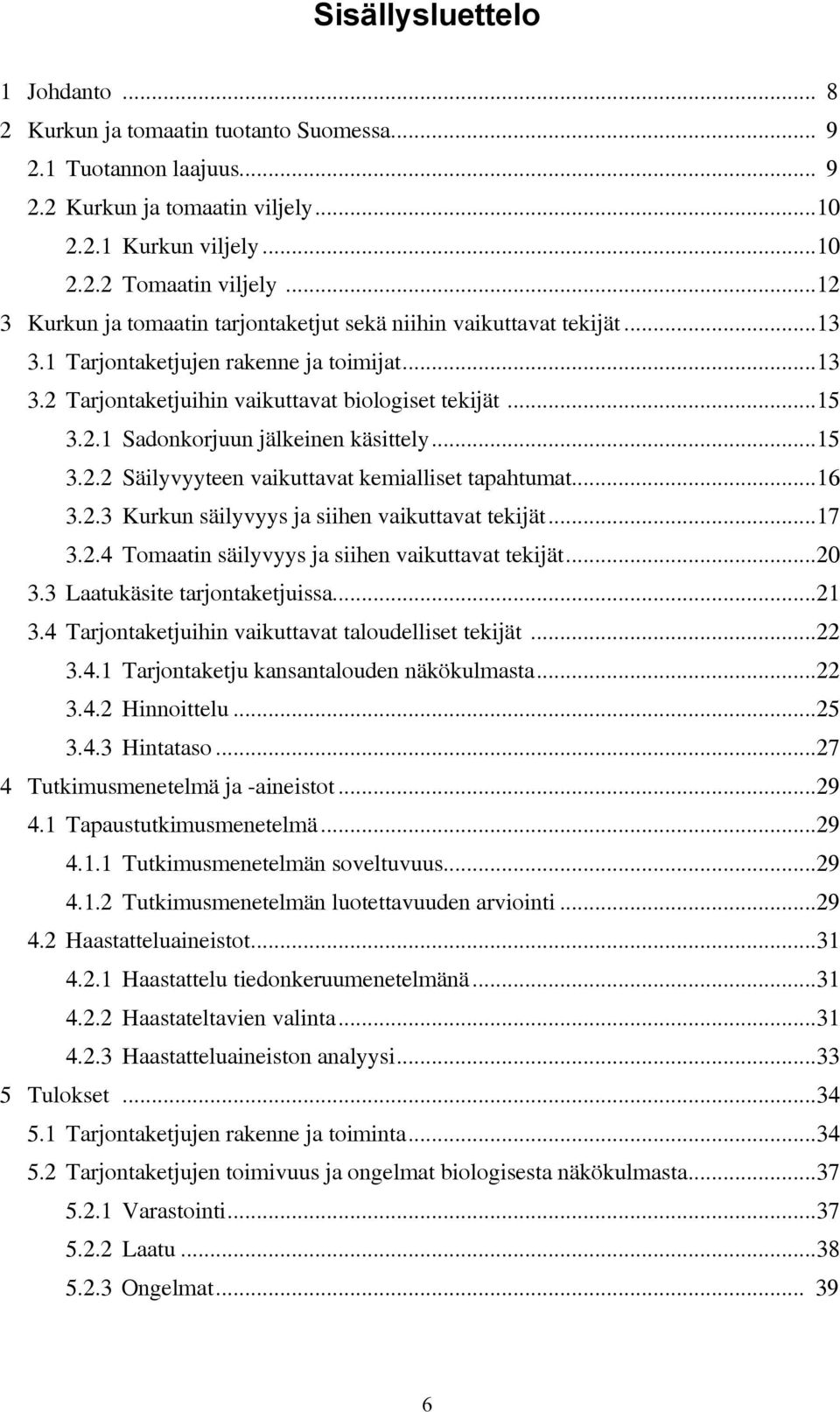 ..15 3.2.2 Säilyvyyteen vaikuttavat kemialliset tapahtumat...16 3.2.3 Kurkun säilyvyys ja siihen vaikuttavat tekijät...17 3.2.4 Tomaatin säilyvyys ja siihen vaikuttavat tekijät...20 3.