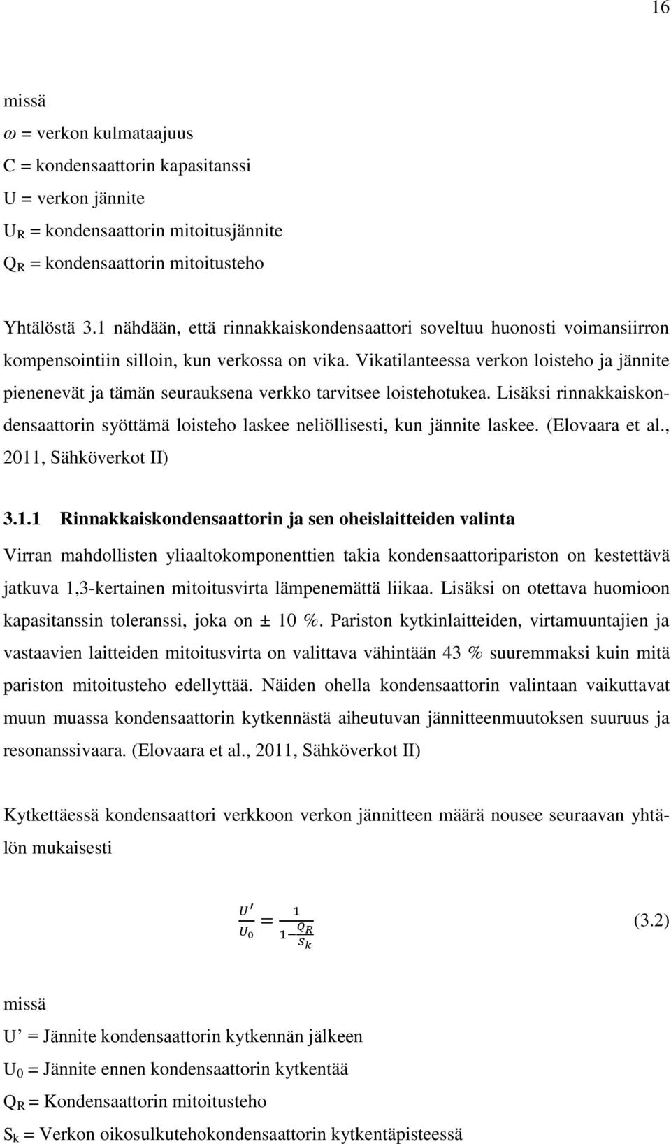 Vikatilanteessa verkon loisteho ja jännite pienenevät ja tämän seurauksena verkko tarvitsee loistehotukea. Lisäksi rinnakkaiskondensaattorin syöttämä loisteho laskee neliöllisesti, kun jännite laskee.