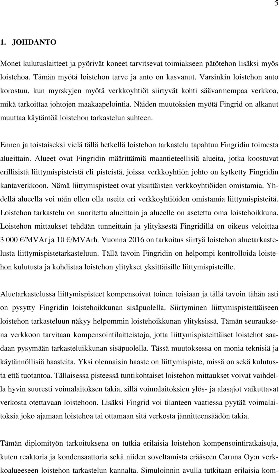 Näiden muutoksien myötä Fingrid on alkanut muuttaa käytäntöä loistehon tarkastelun suhteen. Ennen ja toistaiseksi vielä tällä hetkellä loistehon tarkastelu tapahtuu Fingridin toimesta alueittain.