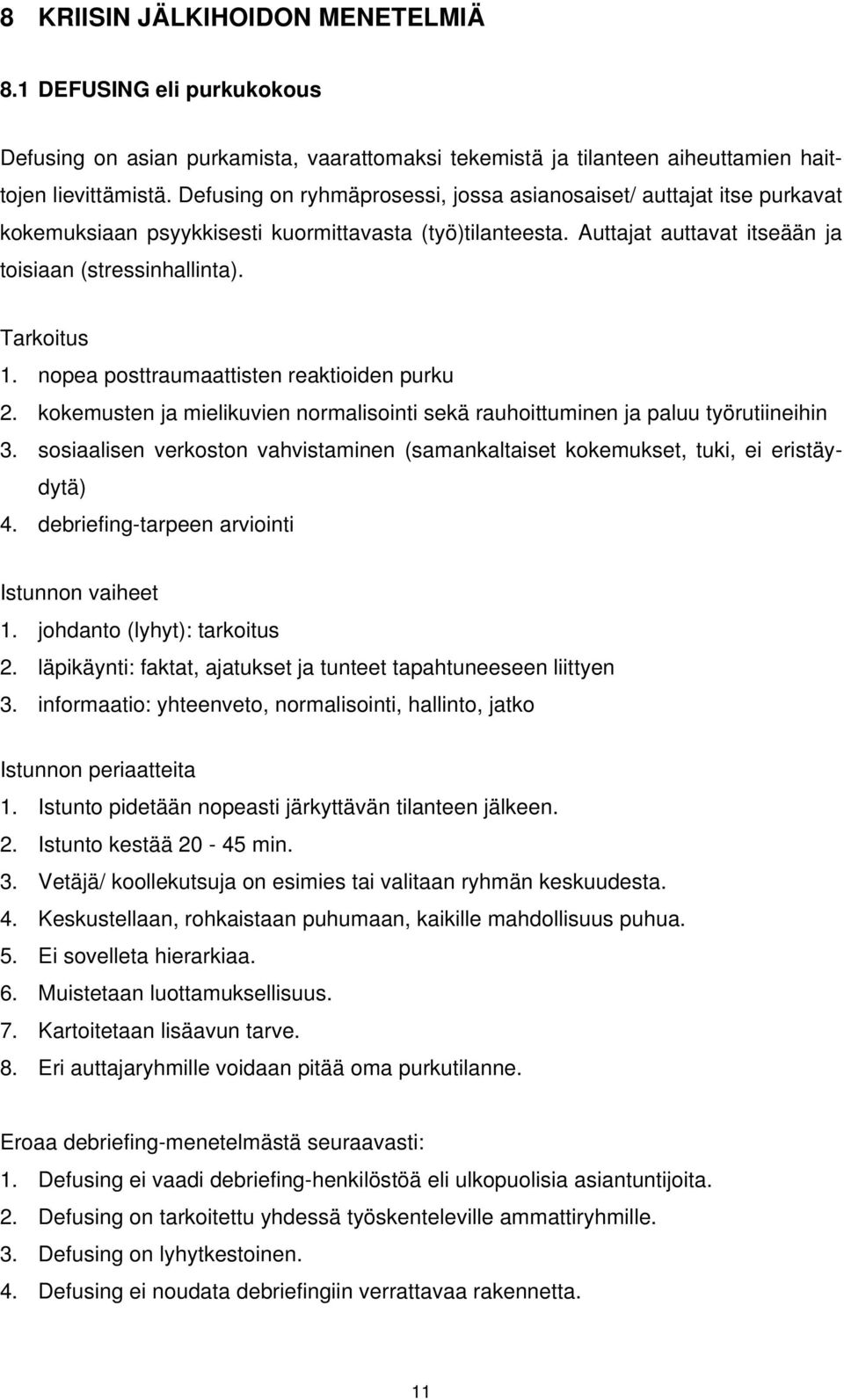 nopea posttraumaattisten reaktioiden purku 2. kokemusten ja mielikuvien normalisointi sekä rauhoittuminen ja paluu työrutiineihin 3.