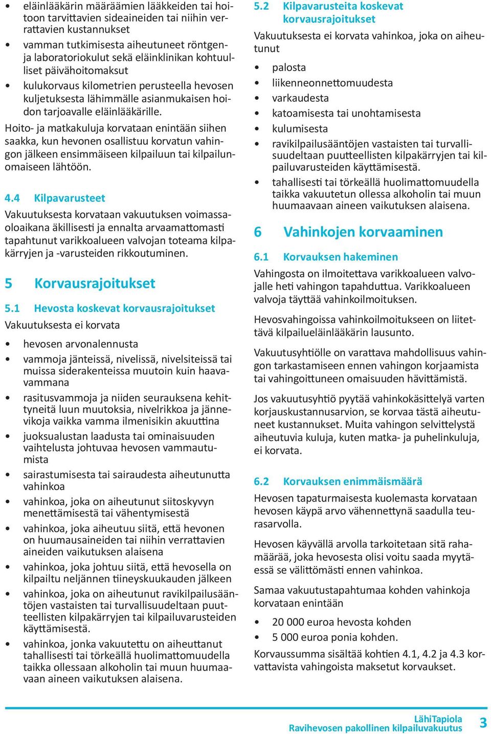 Hoito- ja matkakuluja korvataan enintään siihen saakka, kun hevonen osallistuu korvatun vahingon jälkeen ensimmäiseen kilpailuun tai kilpailunomaiseen lähtöön. 4.