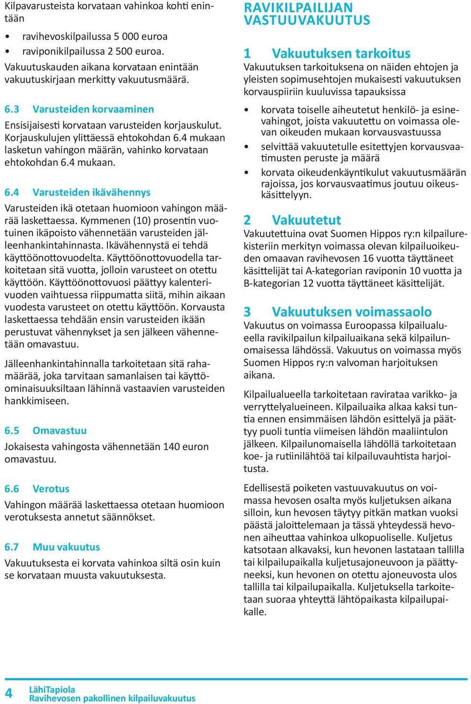 4 mukaan lasketun vahingon määrän, vahinko korvataan ehtokohdan 6.4 mukaan. 6.4 Varusteiden ikävähennys Varusteiden ikä otetaan huomioon vahingon määrää laskettaessa.