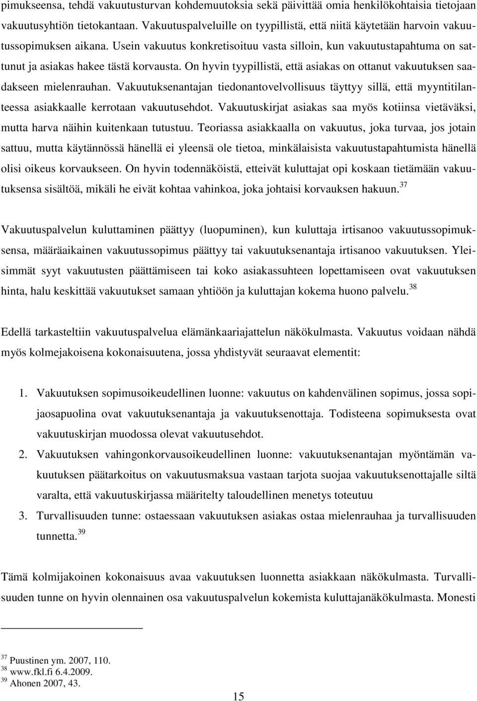 Usein vakuutus konkretisoituu vasta silloin, kun vakuutustapahtuma on sattunut ja asiakas hakee tästä korvausta. On hyvin tyypillistä, että asiakas on ottanut vakuutuksen saadakseen mielenrauhan.