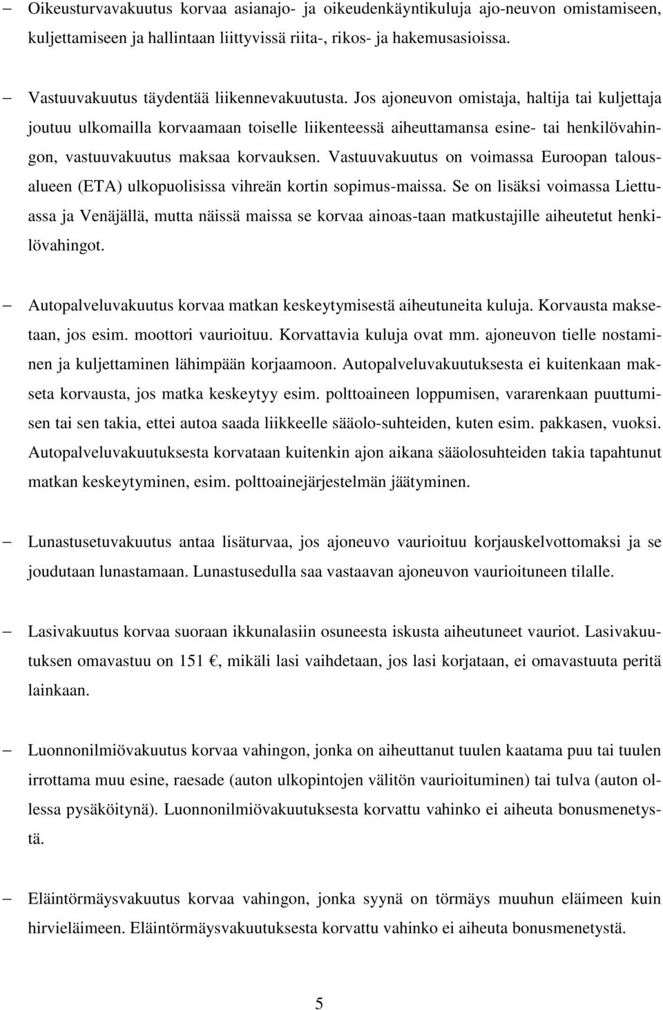 Jos ajoneuvon omistaja, haltija tai kuljettaja joutuu ulkomailla korvaamaan toiselle liikenteessä aiheuttamansa esine- tai henkilövahingon, vastuuvakuutus maksaa korvauksen.