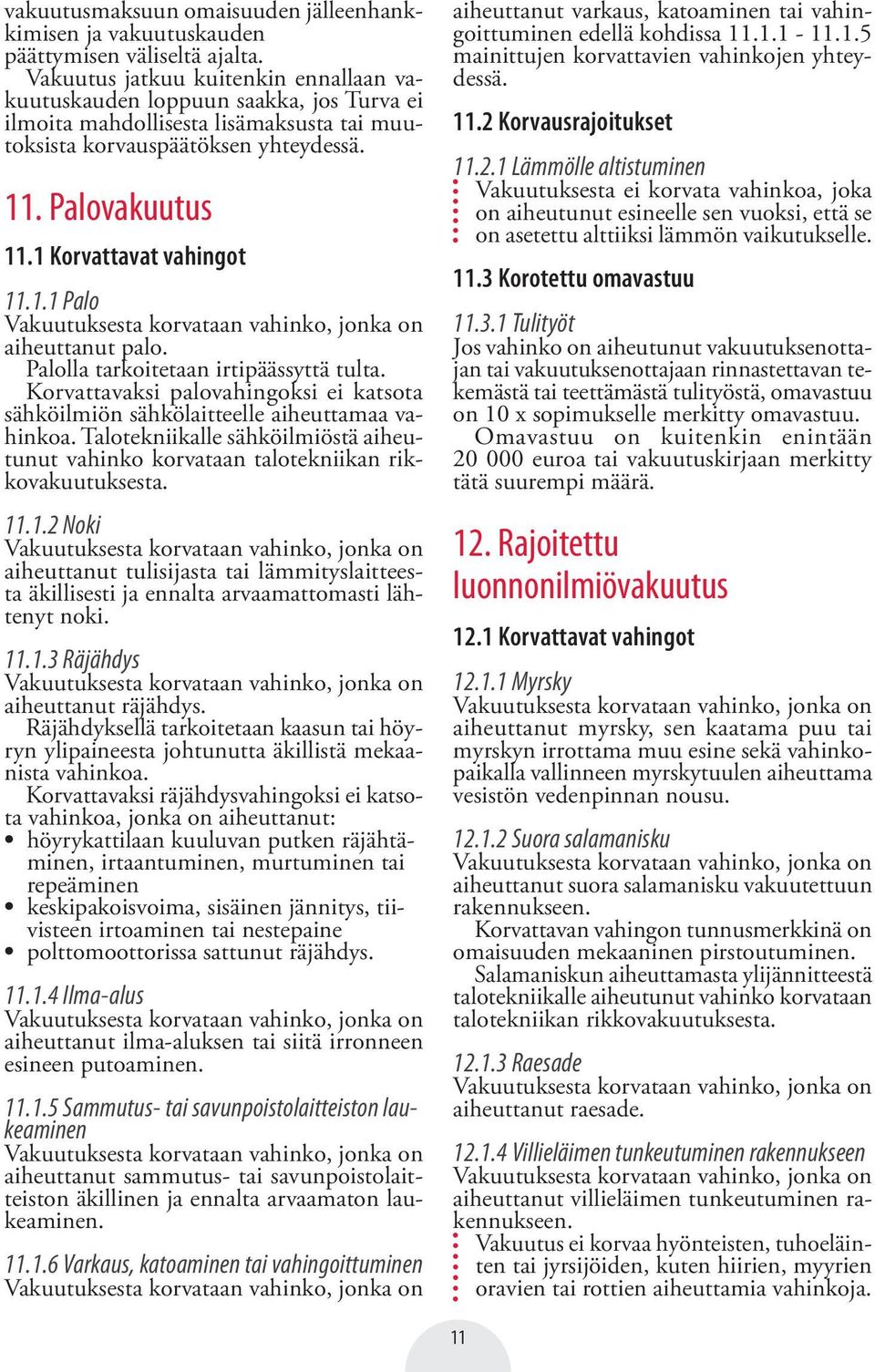 1 Korvattavat vahingot 11.1.1 Palo Vakuutuksesta korvataan vahinko, jonka on aiheuttanut palo. Palolla tarkoitetaan irtipäässyttä tulta.