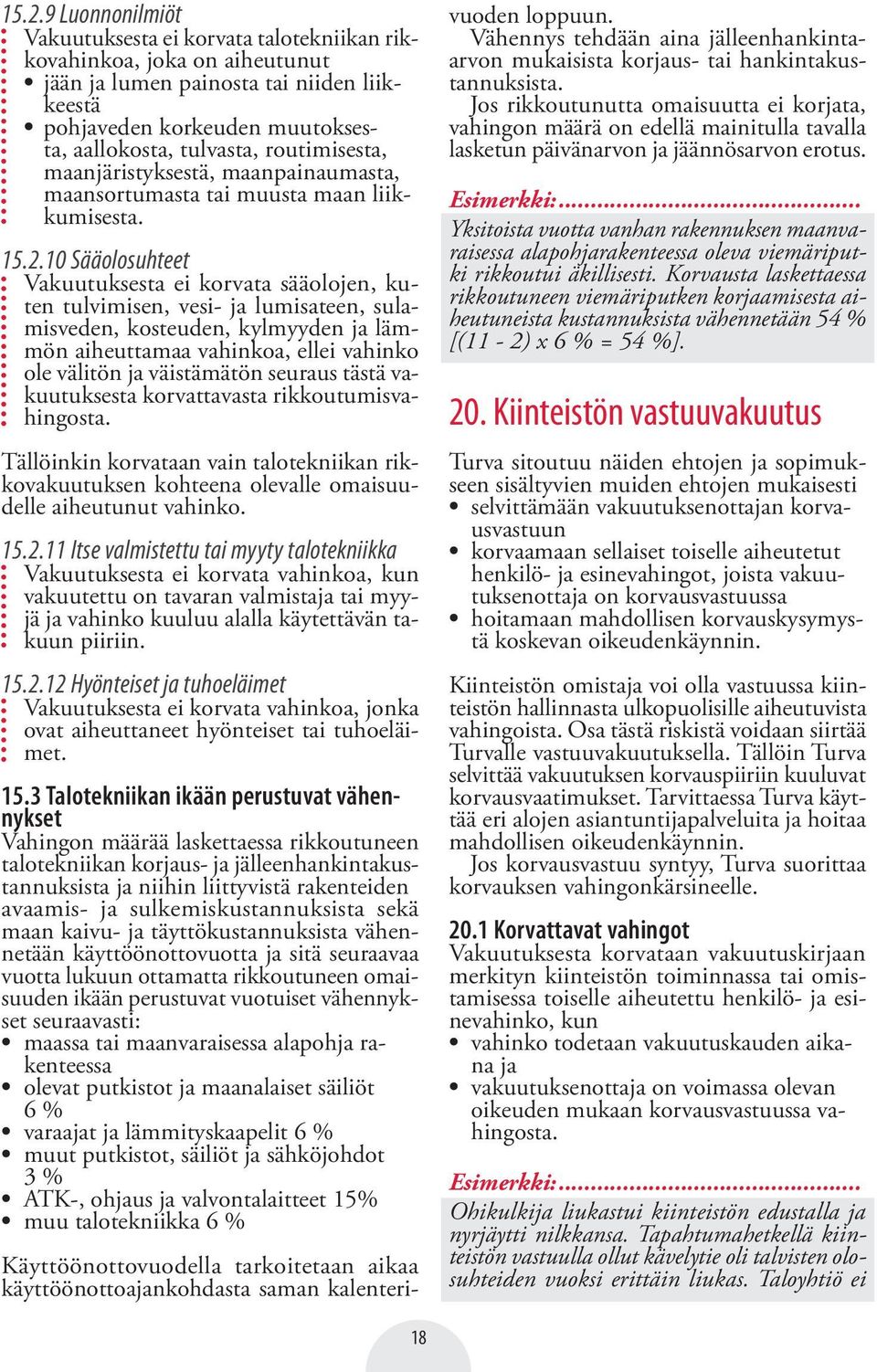 10 Sääolosuhteet Vakuutuksesta ei korvata sääolojen, kuten tulvimisen, vesi- ja lumisateen, sulamisveden, kosteuden, kylmyyden ja lämmön aiheuttamaa vahinkoa, ellei vahinko ole välitön ja väistämätön