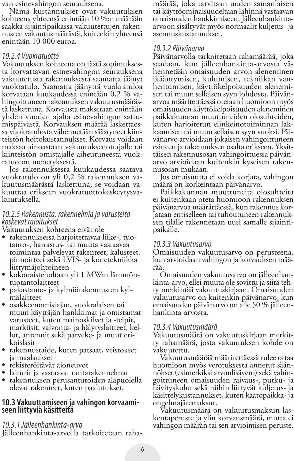 4 Vuokratuotto Vakuutuksen kohteena on tästä sopimuksesta korvattavan esinevahingon seurauksena vakuutetusta rakennuksesta saamatta jäänyt vuokratulo.