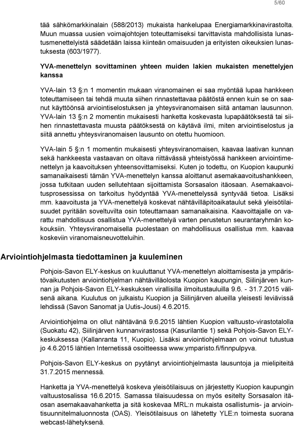 YVA-menettelyn sovittaminen yhteen muiden lakien mukaisten menettelyjen kanssa YVA-lain 13 :n 1 momentin mukaan viranomainen ei saa myöntää lupaa hankkeen toteuttamiseen tai tehdä muuta siihen