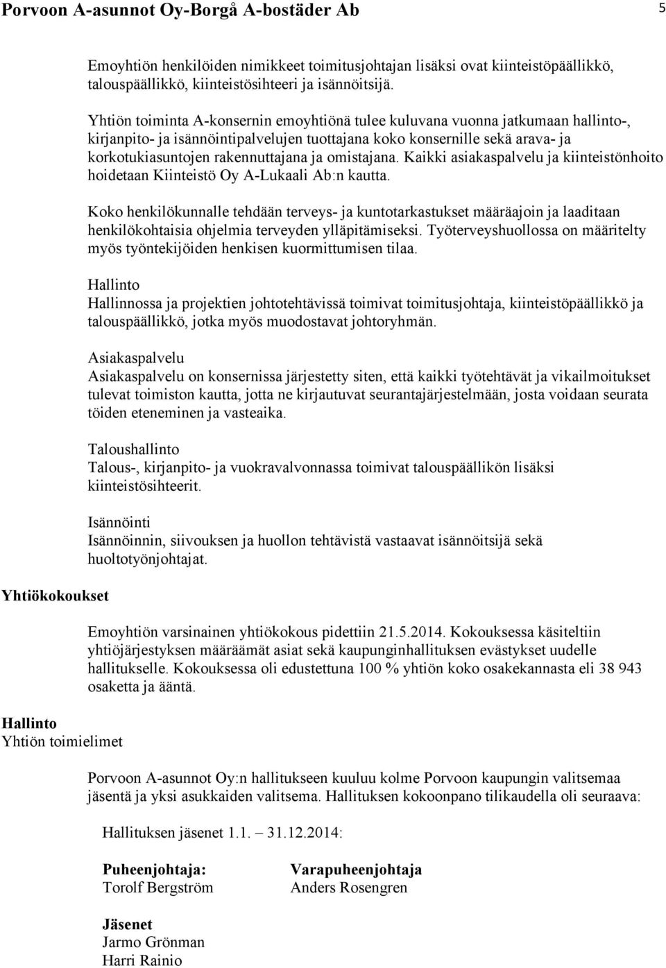 Yhtiön toiminta A-konsernin emoyhtiönä tulee kuluvana vuonna jatkumaan hallinto-, kirjanpito- ja isännöintipalvelujen tuottajana koko konsernille sekä arava- ja korkotukiasuntojen rakennuttajana ja