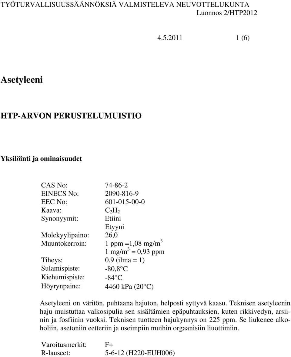 Muuntokerroin: 1 ppm =1,08 mg/m 3 1 mg/m 3 = 0,93 ppm Tiheys: 0,9 (ilma = 1) Sulamispiste: Kiehumispiste: Höyrynpaine: -80,8 C -84 C 4460 kpa (20 C) Asetyleeni on väritön, puhtaana hajuton, helposti