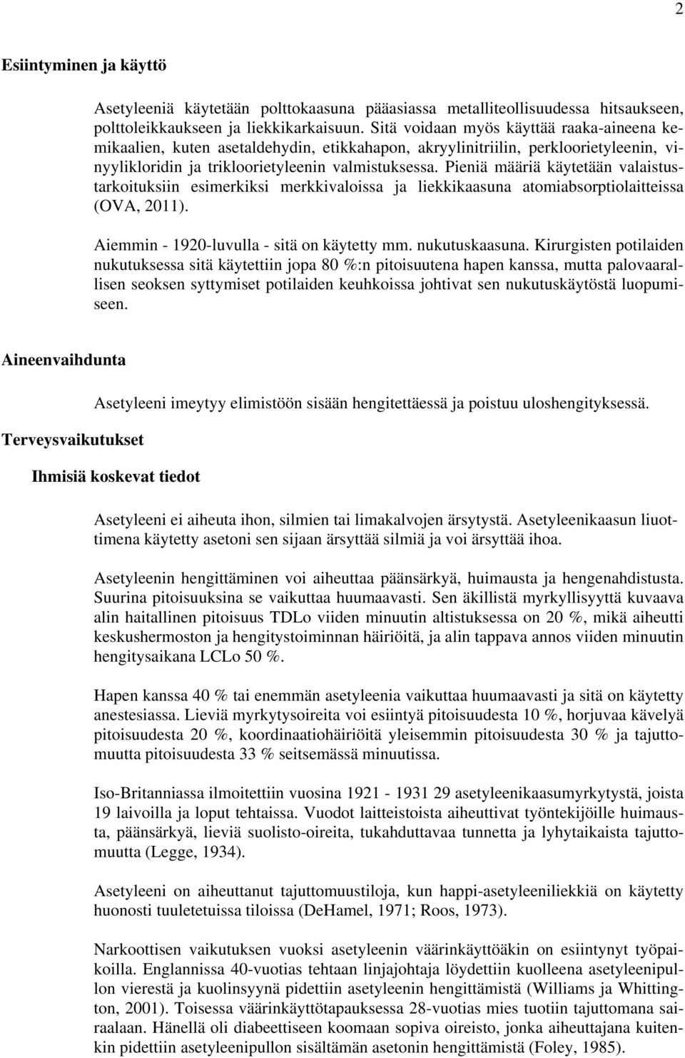 Pieniä määriä käytetään valaistustarkoituksiin esimerkiksi merkkivaloissa ja liekkikaasuna atomiabsorptiolaitteissa (OVA, 2011). Aiemmin - 1920-luvulla - sitä on käytetty mm. nukutuskaasuna.