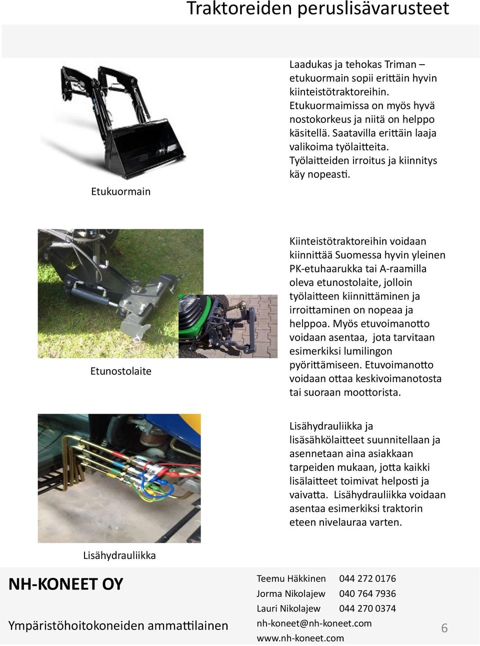 PKDetuhaarukka!tai!ADraamilla! oleva!etunostolaite,!jolloin! työlaileen!kiinniläminen!ja! irroilaminen!on!nopeaa!ja! helppoa.!myös!etuvoimanolo! voidaan!asentaa,!!jota!tarvitaan! esimerkiksi!