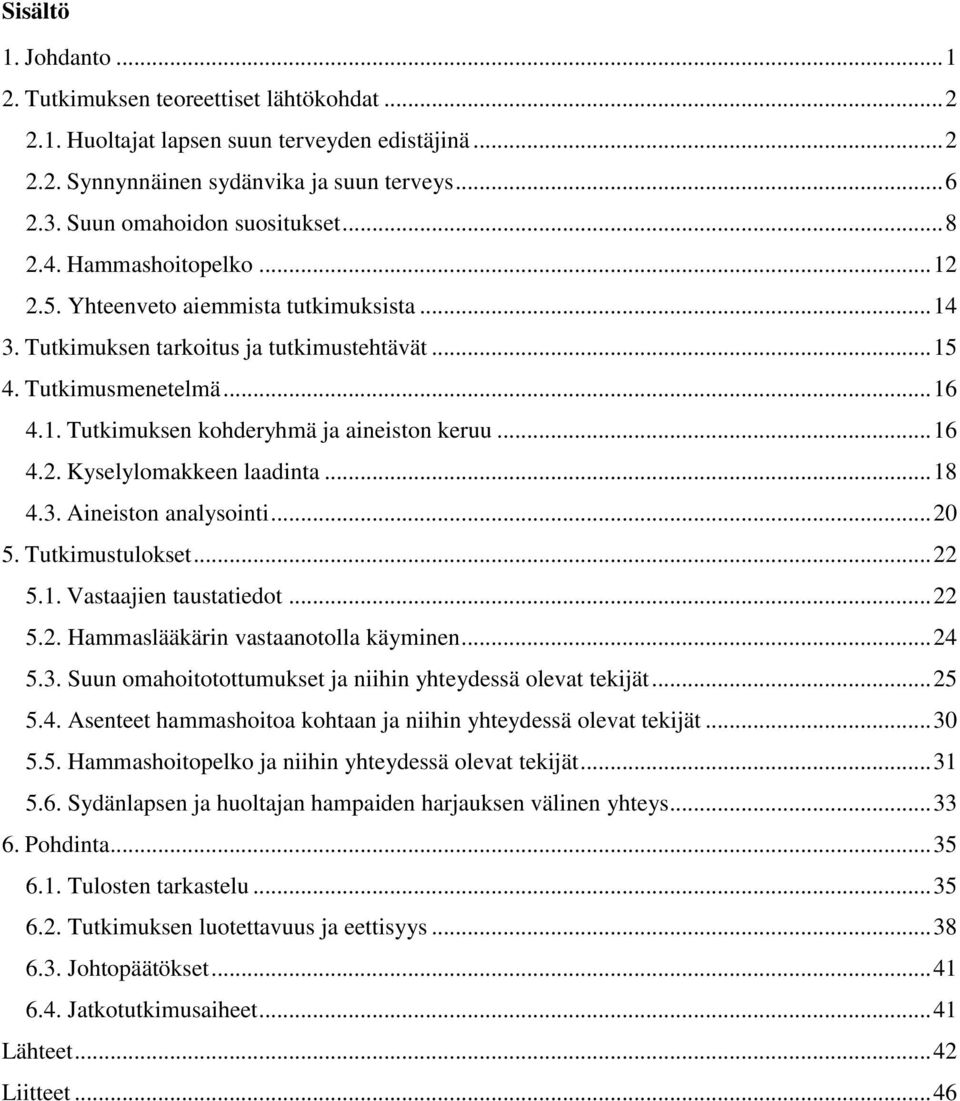 .. 16 4.2. Kyselylomakkeen laadinta... 18 4.3. Aineiston analysointi... 20 5. Tutkimustulokset... 22 5.1. Vastaajien taustatiedot... 22 5.2. Hammaslääkärin vastaanotolla käyminen... 24 5.3. Suun omahoitotottumukset ja niihin yhteydessä olevat tekijät.