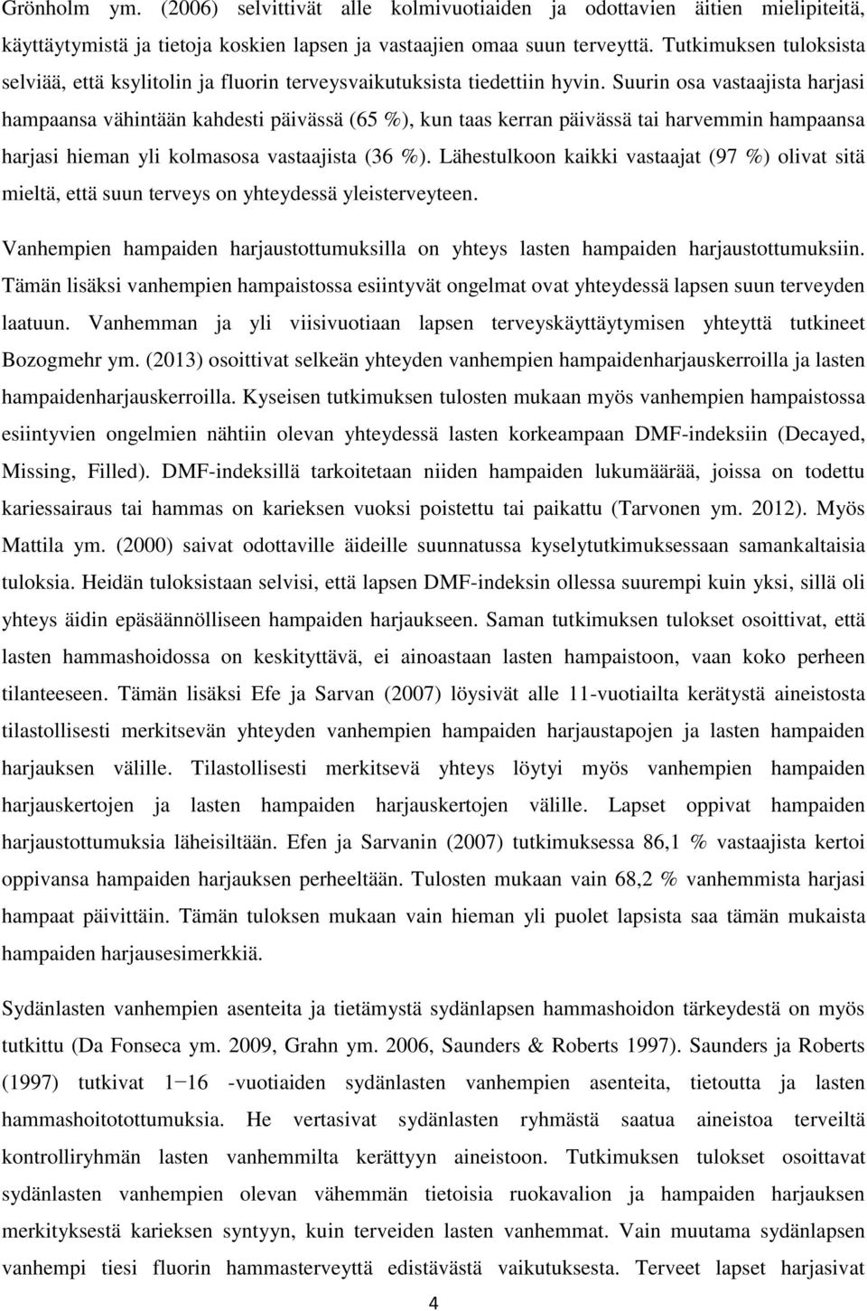 Suurin osa vastaajista harjasi hampaansa vähintään kahdesti päivässä (65 %), kun taas kerran päivässä tai harvemmin hampaansa harjasi hieman yli kolmasosa vastaajista (36 %).