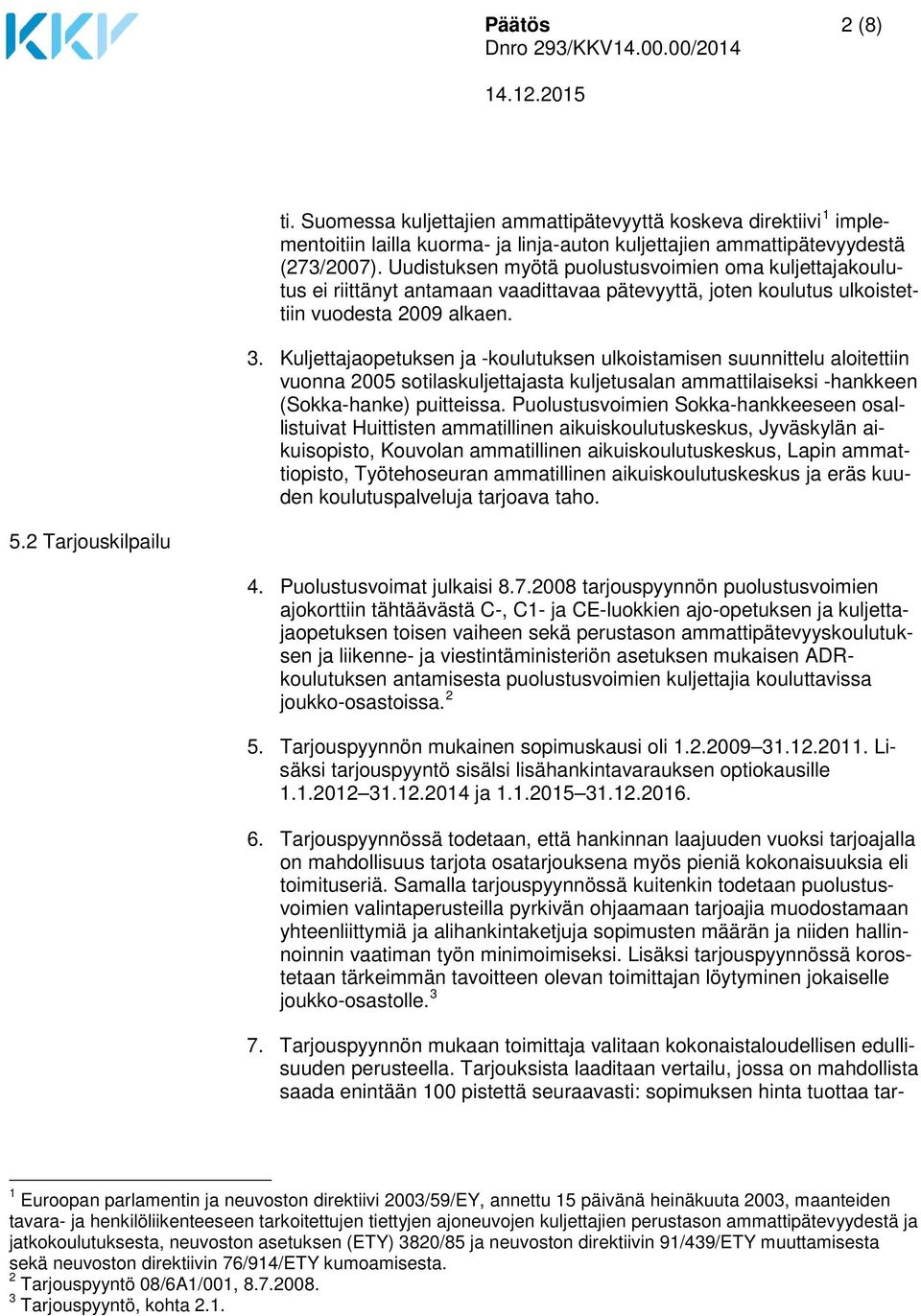 Kuljettajaopetuksen ja -koulutuksen ulkoistamisen suunnittelu aloitettiin vuonna 2005 sotilaskuljettajasta kuljetusalan ammattilaiseksi -hankkeen (Sokka-hanke) puitteissa.