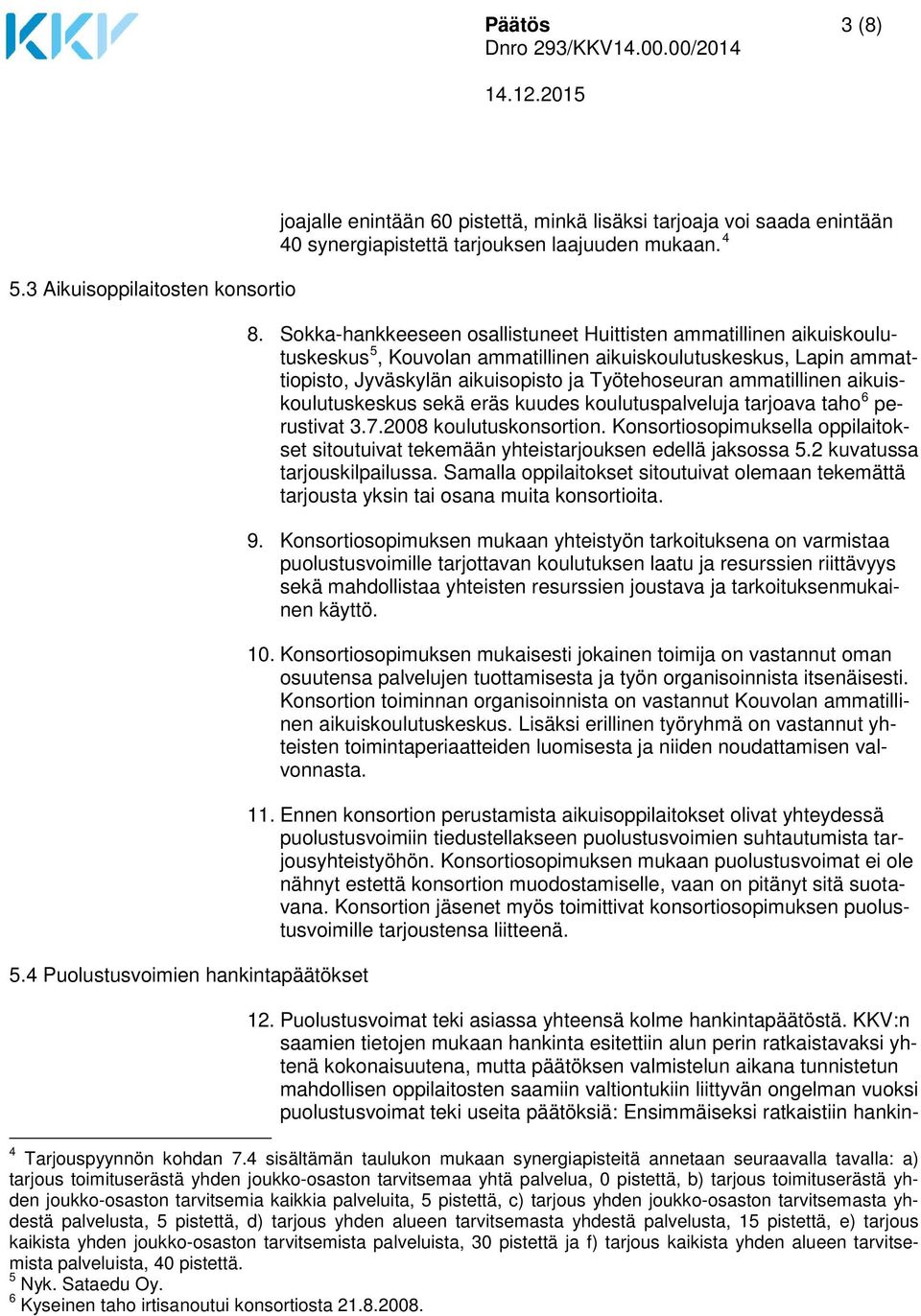 Sokka-hankkeeseen osallistuneet Huittisten ammatillinen aikuiskoulutuskeskus 5, Kouvolan ammatillinen aikuiskoulutuskeskus, Lapin ammattiopisto, Jyväskylän aikuisopisto ja Työtehoseuran ammatillinen