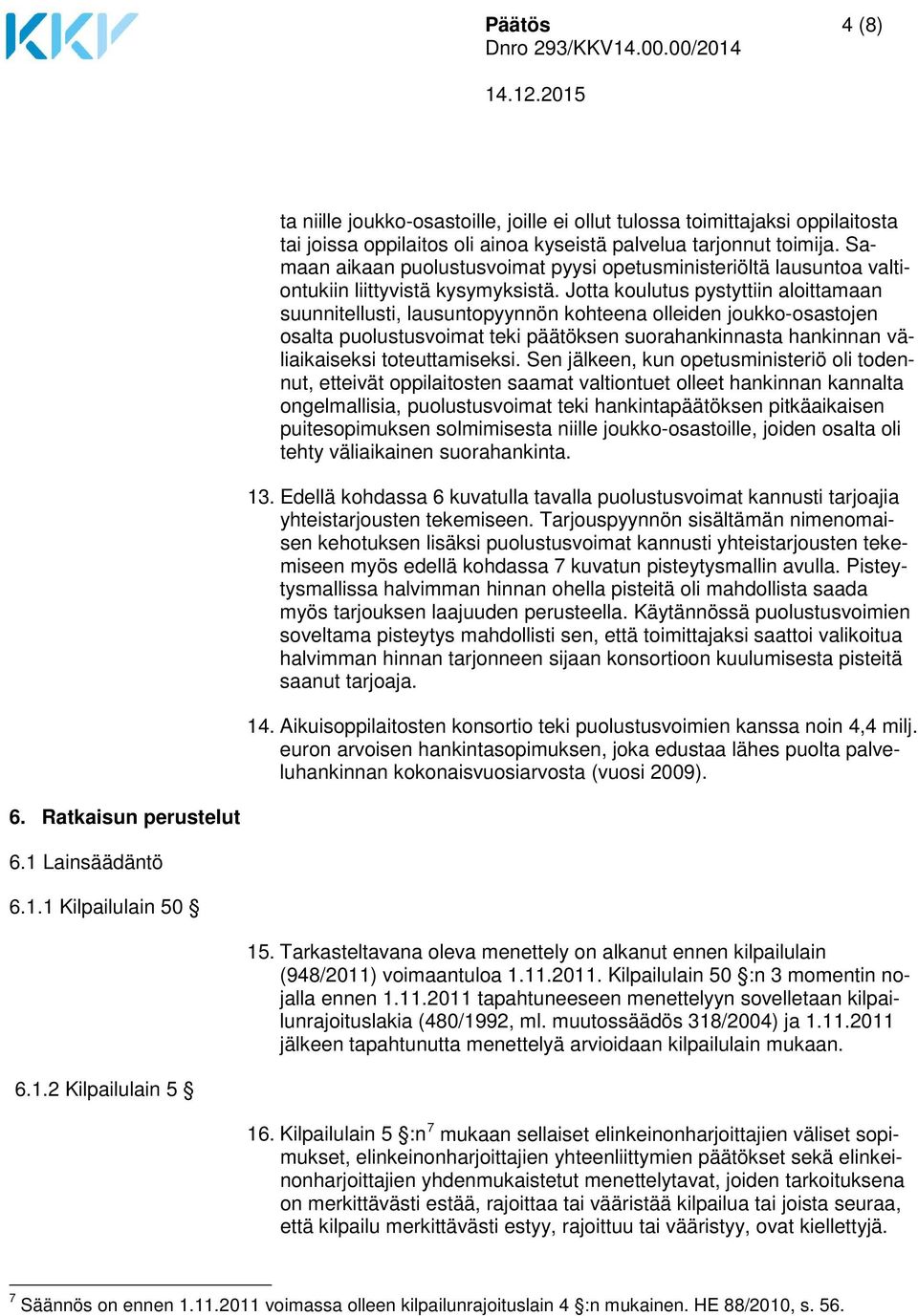 Jotta koulutus pystyttiin aloittamaan suunnitellusti, lausuntopyynnön kohteena olleiden joukko-osastojen osalta puolustusvoimat teki päätöksen suorahankinnasta hankinnan väliaikaiseksi