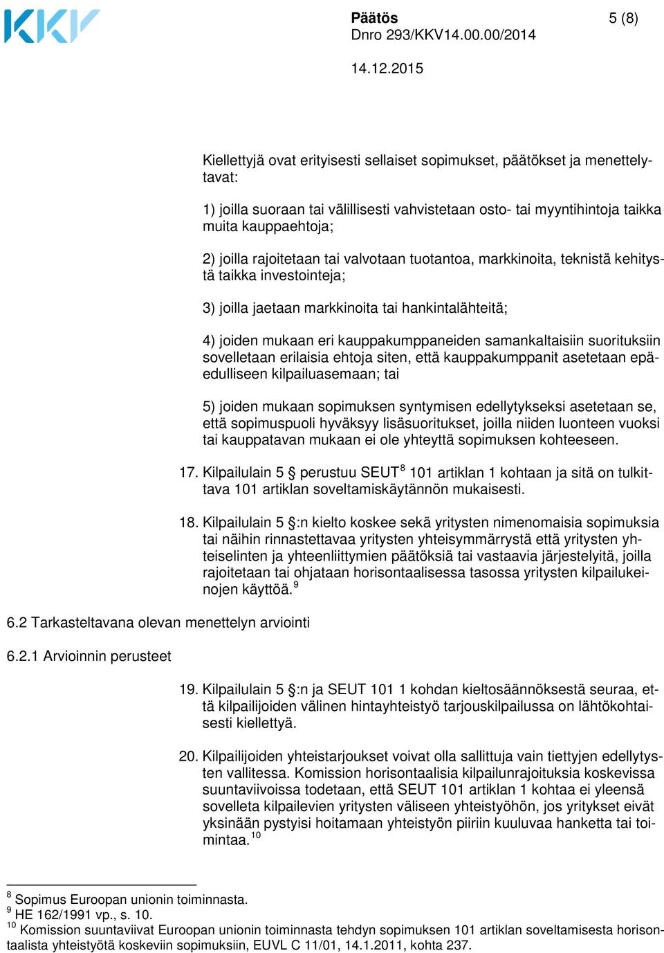 1 Arvioinnin perusteet Kiellettyjä ovat erityisesti sellaiset sopimukset, päätökset ja menettelytavat: 1) joilla suoraan tai välillisesti vahvistetaan osto- tai myyntihintoja taikka muita