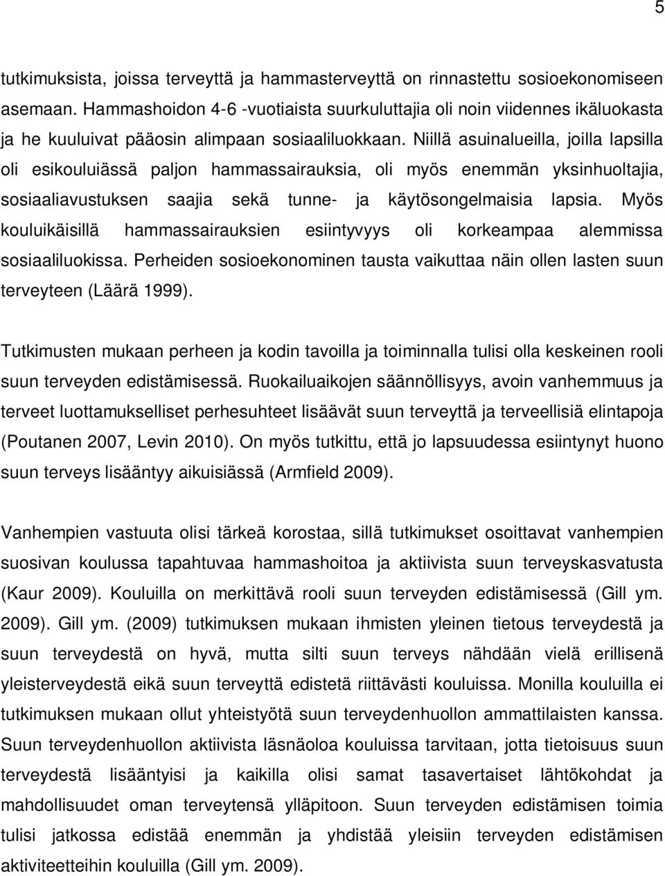 Niillä asuinalueilla, joilla lapsilla oli esikouluiässä paljon hammassairauksia, oli myös enemmän yksinhuoltajia, sosiaaliavustuksen saajia sekä tunne- ja käytösongelmaisia lapsia.