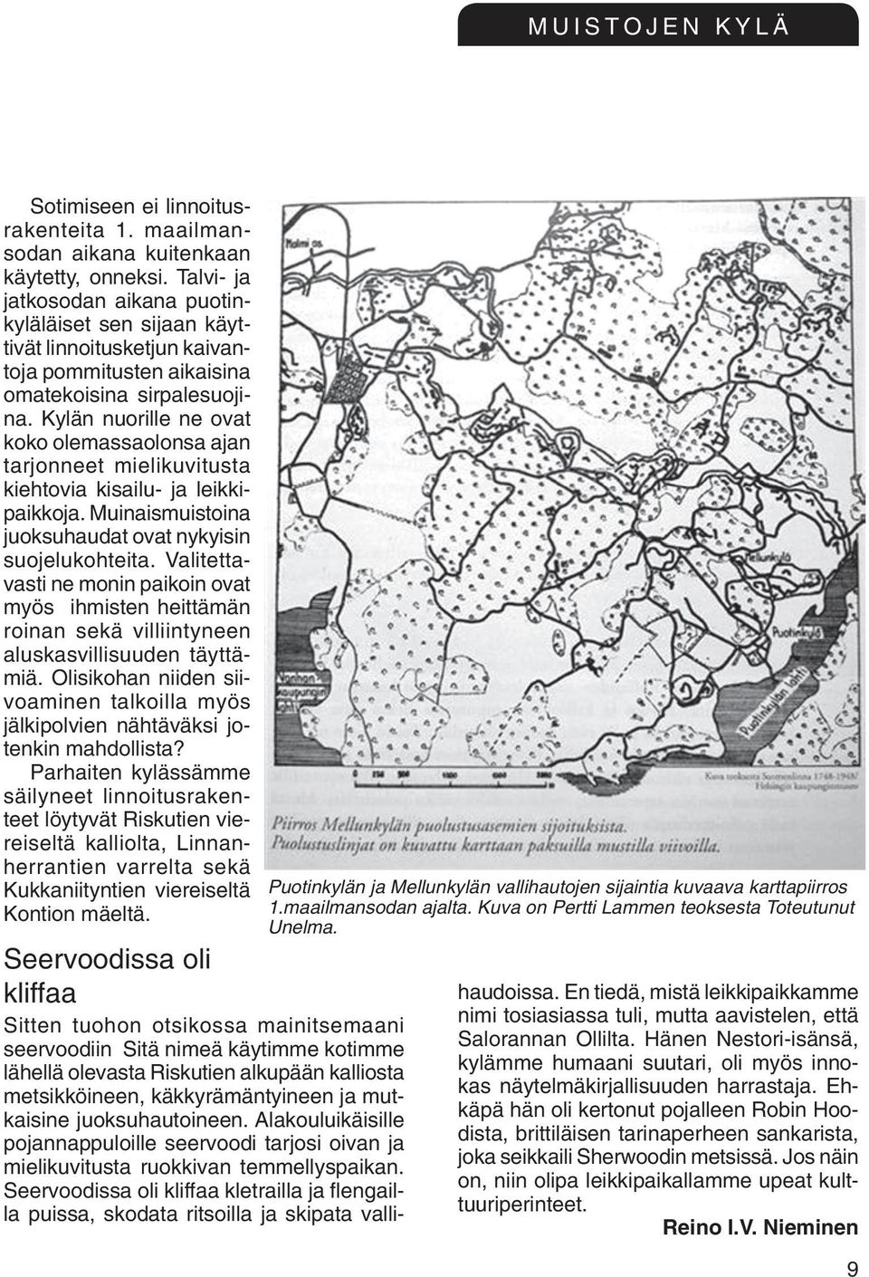 Kylän nuorille ne ovat koko olemassaolonsa ajan tarjonneet mielikuvitusta kiehtovia kisailu- ja leikkipaikkoja. Muinaismuistoina juoksuhaudat ovat nykyisin suojelukohteita.