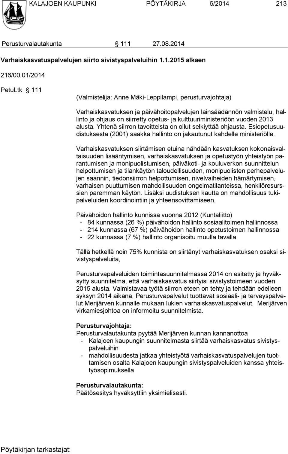 kulttuuriministeriöön vuoden 2013 alusta. Yhtenä siirron tavoitteista on ollut selkiyttää ohjausta. Esiopetusuudistuk sesta (2001) saakka hallinto on jakautunut kahdelle mi nisteriölle.